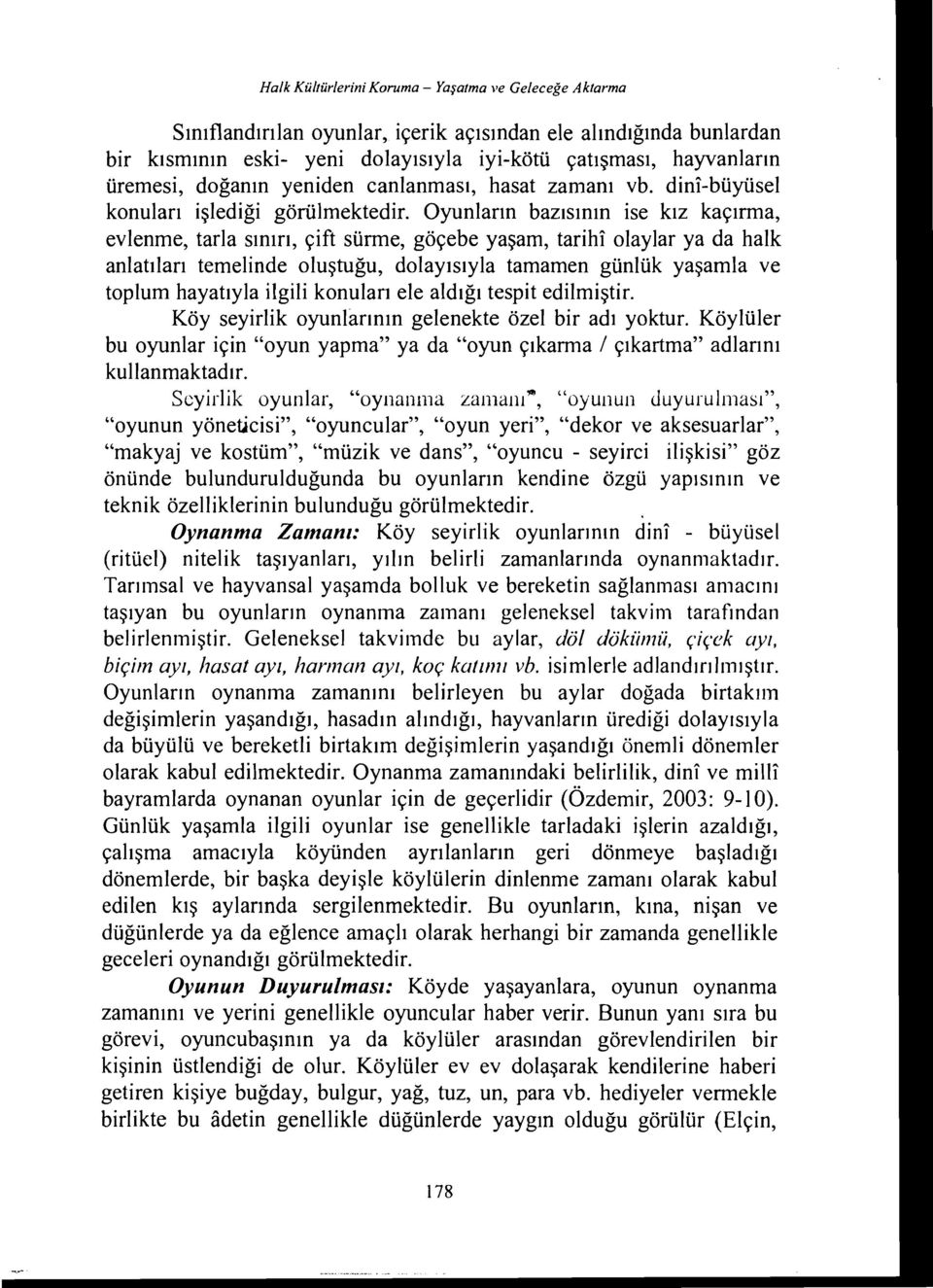 Oyunların bazısının ise kız kaçırma, evlenme, tarla sınırı, çift sürme, göçebe yaşam, tarihi olaylar ya da halk anlatıları temelinde oluştuğu, dolayısıyla tamamen günlük yaşamla ve toplum hayatıyla