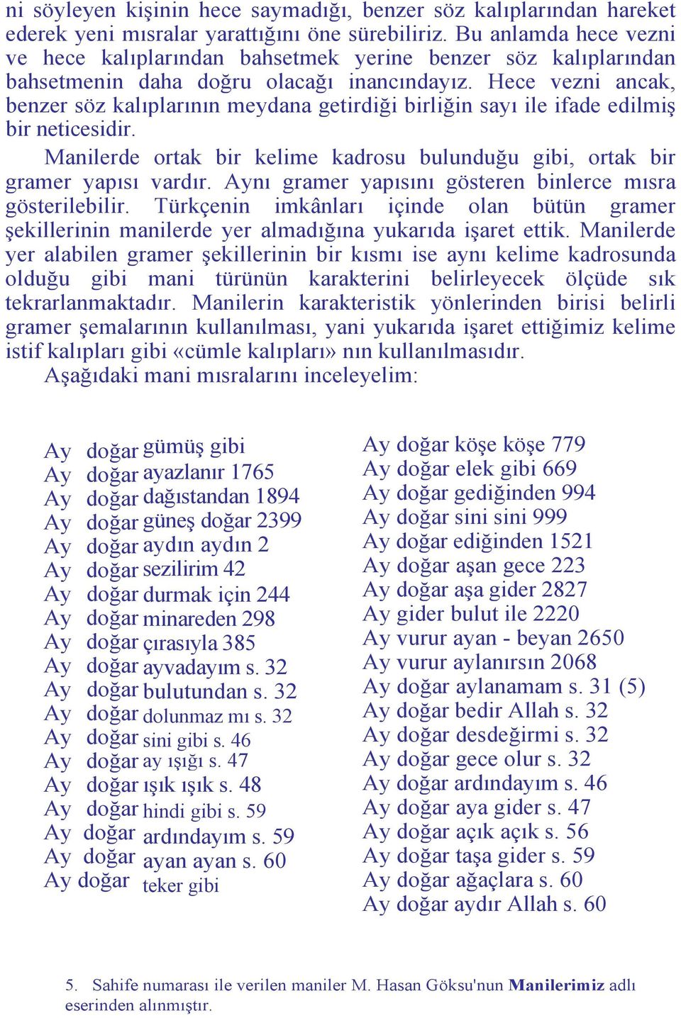 Hece vezni ancak, benzer söz kalıplarının meydana getirdiği birliğin sayı ile ifade edilmiş bir neticesidir. Manilerde ortak bir kelime kadrosu bulunduğu gibi, ortak bir gramer yapısı vardır.