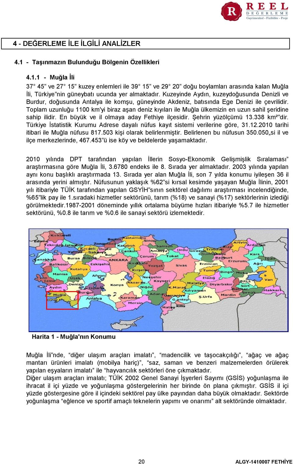 Toplam uzunluğu 1100 km'yi biraz aşan deniz kıyıları ile Muğla ülkemizin en uzun sahil şeridine sahip ilidir. En büyük ve il olmaya aday Fethiye ilçesidir. Şehrin yüzölçümü 13.338 km² dir.