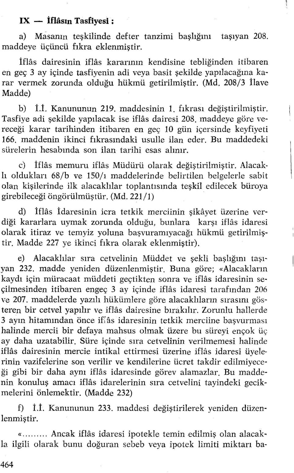 208/3 İlave Madde) ' ı b) İ.İ. Kanununun 219. maddesinin 1. fıkrası değiştirilmiştir. Tasfiye adi şekilde yapılacak ise iflas dairesi 208.