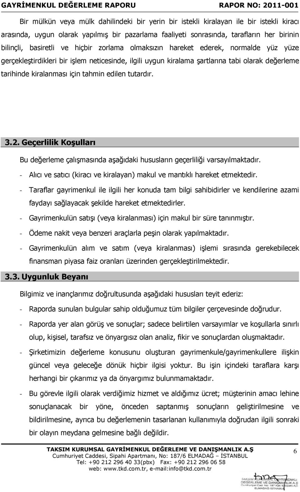 edilen tutardır. 3.2. Geçerlilik Koşulları Bu değerleme çalışmasında aşağıdaki hususların geçerliliği varsayılmaktadır. - Alıcı ve satıcı (kiracı ve kiralayan) makul ve mantıklı hareket etmektedir.