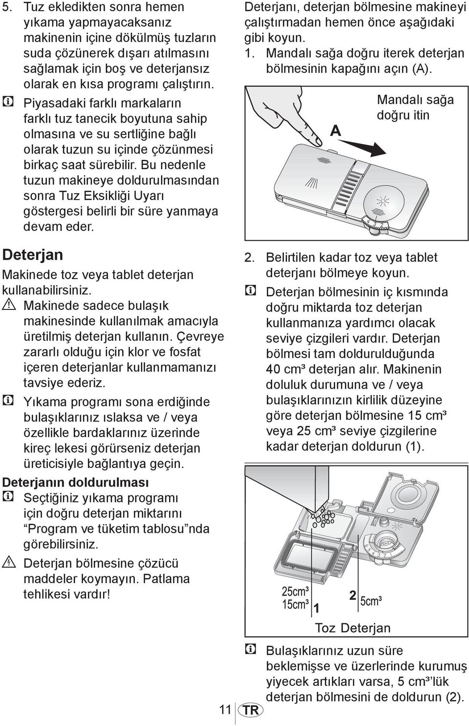 Bu nedenle tuzun makineye doldurulmasından sonra Tuz Eksikliği Uyarı göstergesi belirli bir süre yanmaya devam eder. Deterjan Makinede toz veya tablet deterjan kullanabilirsiniz.