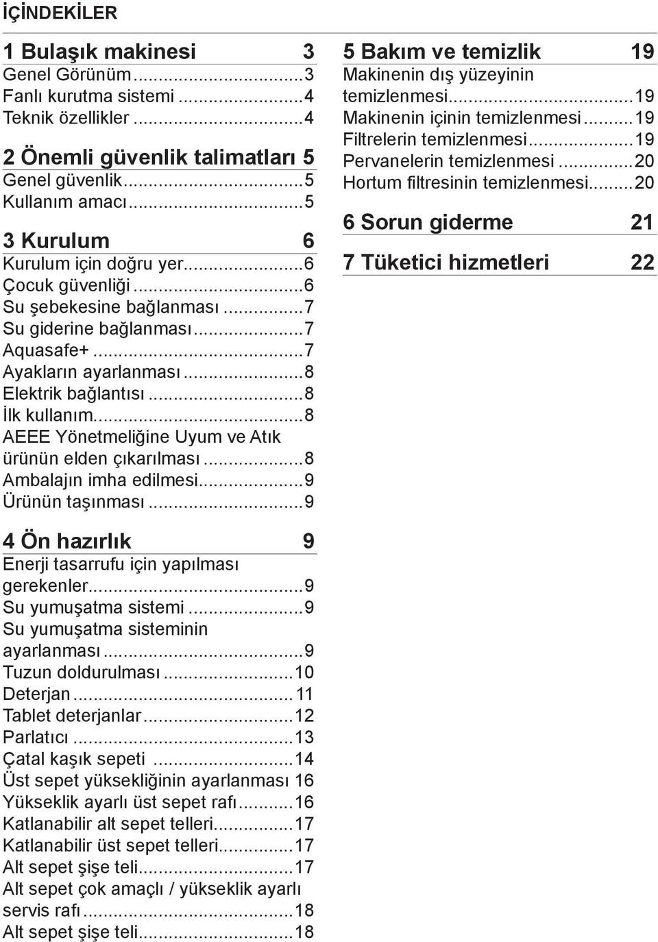 ..8 AEEE Yönetmeliğine Uyum ve Atık ürünün elden çıkarılması...8 Ambalajın imha edilmesi...9 Ürünün taşınması...9 5 Bakım ve temizlik 19 Makinenin dış yüzeyinin temizlenmesi.