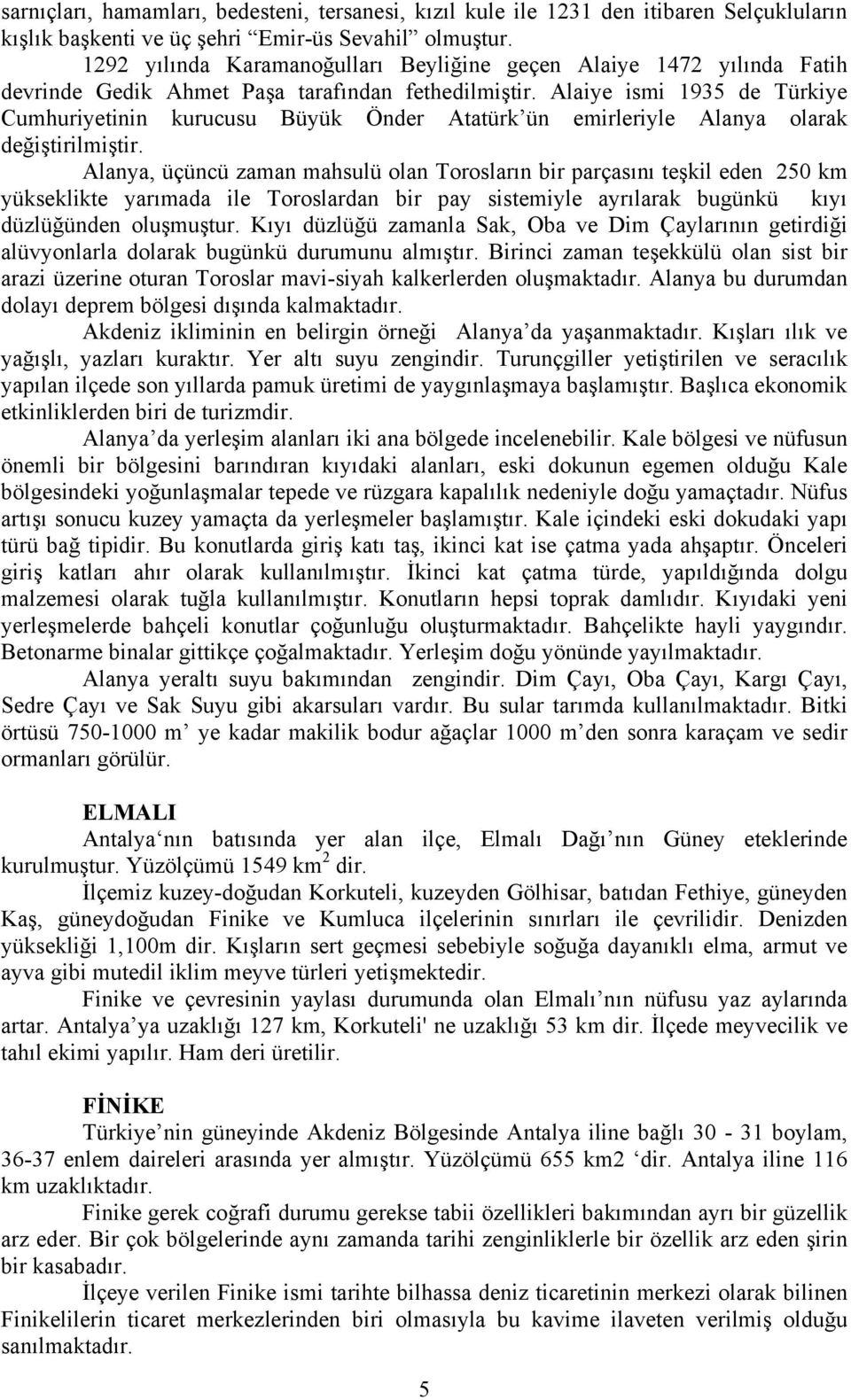 Alaiye ismi 1935 de Türkiye Cumhuriyetinin kurucusu Büyük Önder Atatürk ün emirleriyle Alanya olarak değiştirilmiştir.