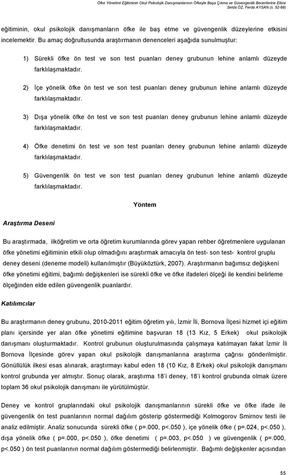 Bu amaç doğrultusunda araştırmanın denenceleri aşağıda sunulmuştur: 1) Sürekli öfke ön test ve son test puanları deney grubunun lehine anlamlı düzeyde farklılaşmaktadır.