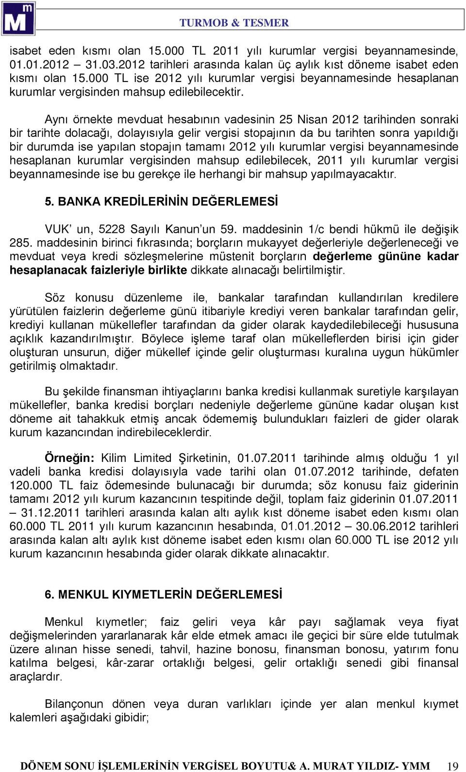 Aynı örnekte mevduat hesabının vadesinin 25 Nisan 2012 tarihinden sonraki bir tarihte dolacağı, dolayısıyla gelir vergisi stopajının da bu tarihten sonra yapıldığı bir durumda ise yapılan stopajın