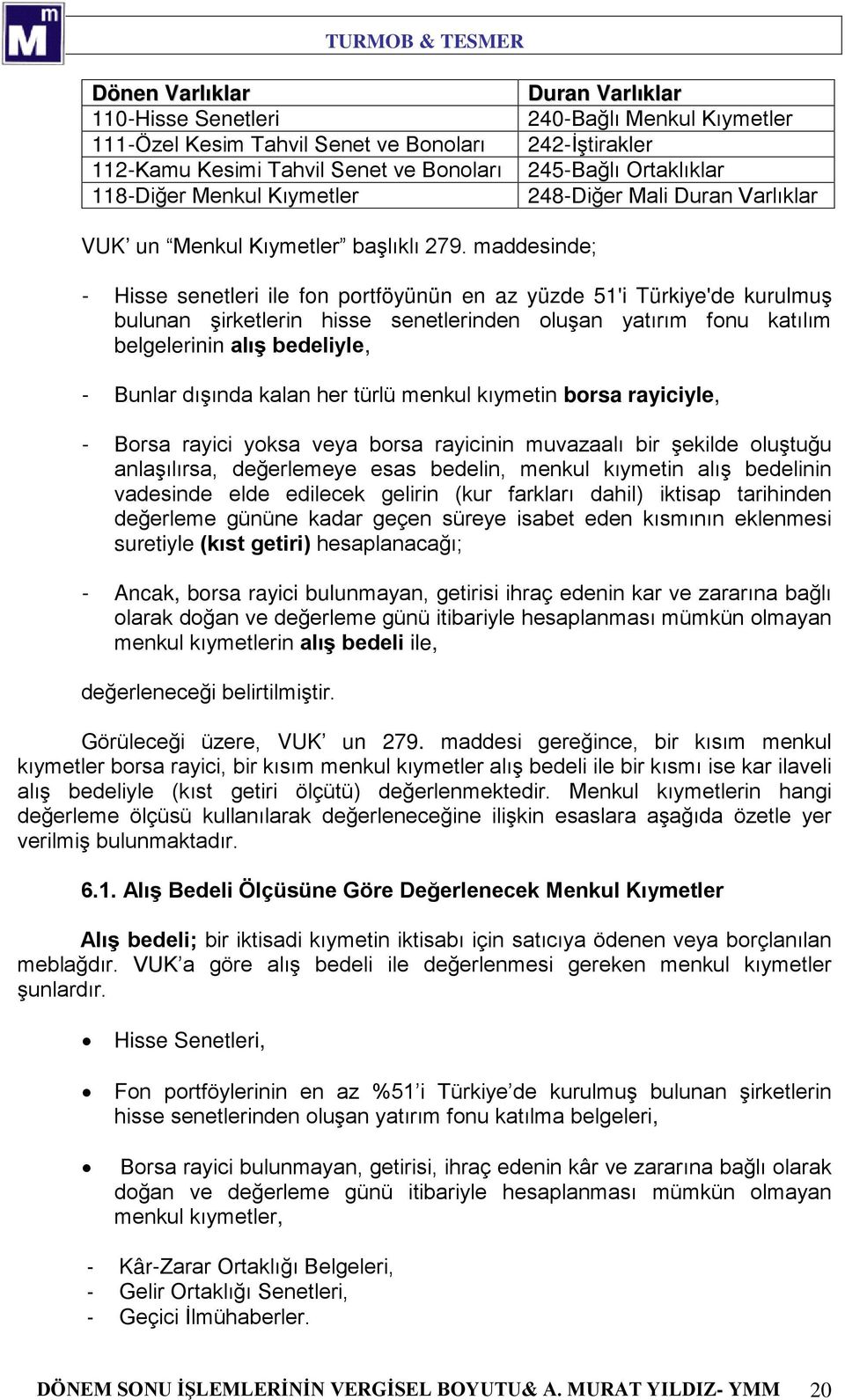 maddesinde; - Hisse senetleri ile fon portföyünün en az yüzde 51'i Türkiye'de kurulmuş bulunan şirketlerin hisse senetlerinden oluşan yatırım fonu katılım belgelerinin alış bedeliyle, - Bunlar