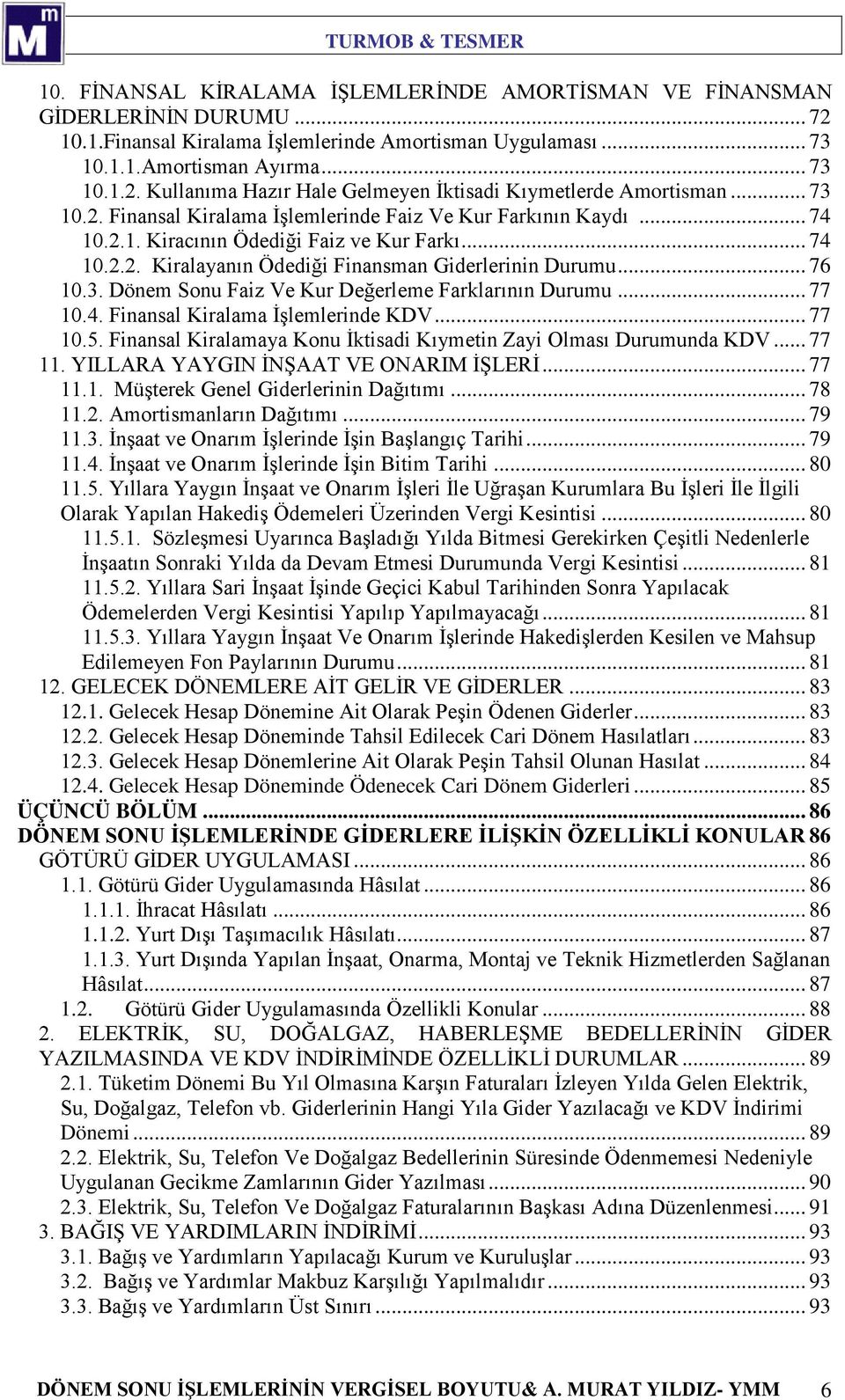 .. 77 10.4. Finansal Kiralama İşlemlerinde KDV... 77 10.5. Finansal Kiralamaya Konu İktisadi Kıymetin Zayi Olması Durumunda KDV... 77 11. YILLARA YAYGIN İNŞAAT VE ONARIM İŞLERİ... 77 11.1. Müşterek Genel Giderlerinin Dağıtımı.