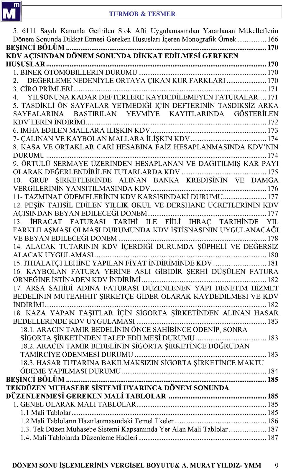 YILSONUNA KADAR DEFTERLERE KAYDEDİLEMEYEN FATURALAR... 171 5. TASDİKLİ ÖN SAYFALAR YETMEDİĞİ İÇİN DEFTERİNİN TASDİKSİZ ARKA SAYFALARINA BASTIRILAN YEVMİYE KAYITLARINDA GÖSTERİLEN KDV LERİN İNDİRİMİ.