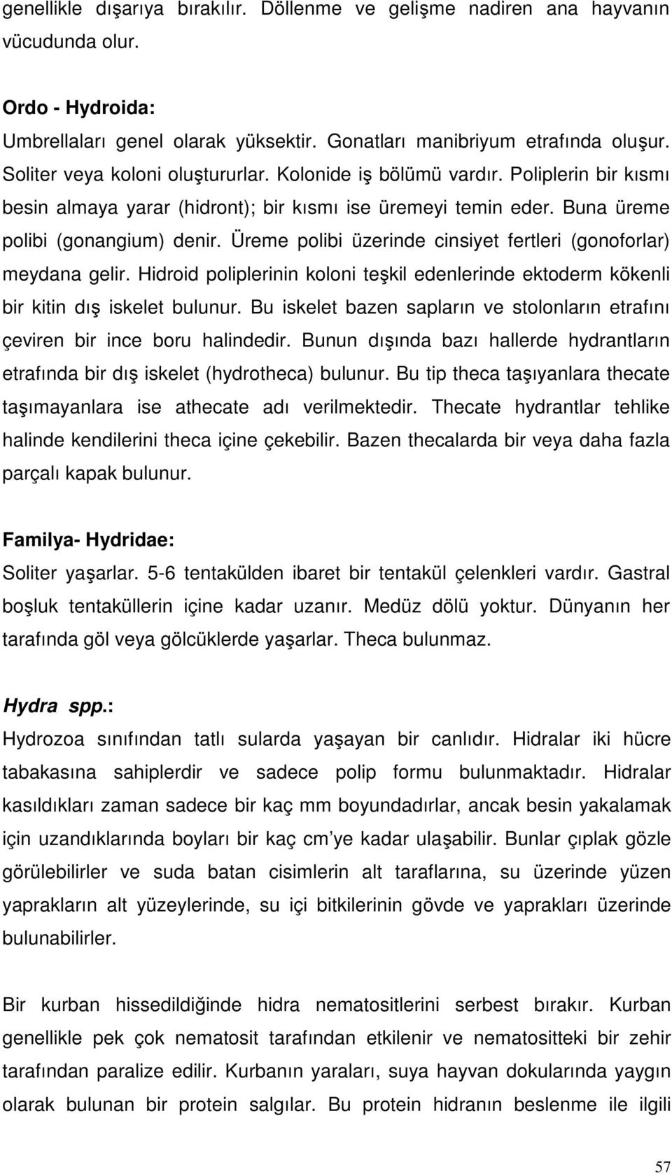 Üreme polibi üzerinde cinsiyet fertleri (gonoforlar) meydana gelir. Hidroid poliplerinin koloni teşkil edenlerinde ektoderm kökenli bir kitin dış iskelet bulunur.