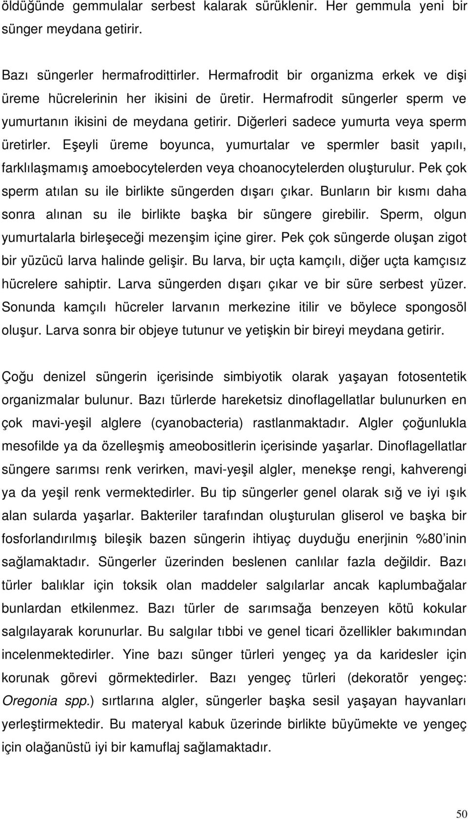 Eşeyli üreme boyunca, yumurtalar ve spermler basit yapılı, farklılaşmamış amoebocytelerden veya choanocytelerden oluşturulur. Pek çok sperm atılan su ile birlikte süngerden dışarı çıkar.