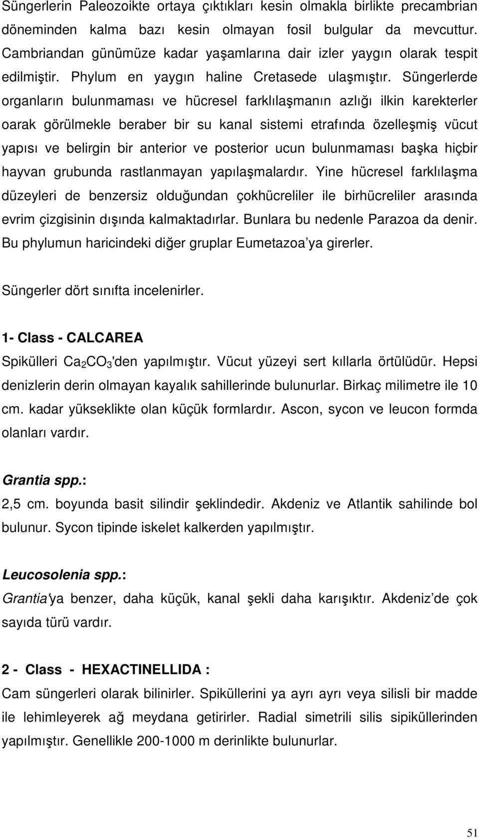 Süngerlerde organların bulunmaması ve hücresel farklılaşmanın azlığı ilkin karekterler oarak görülmekle beraber bir su kanal sistemi etrafında özelleşmiş vücut yapısı ve belirgin bir anterior ve