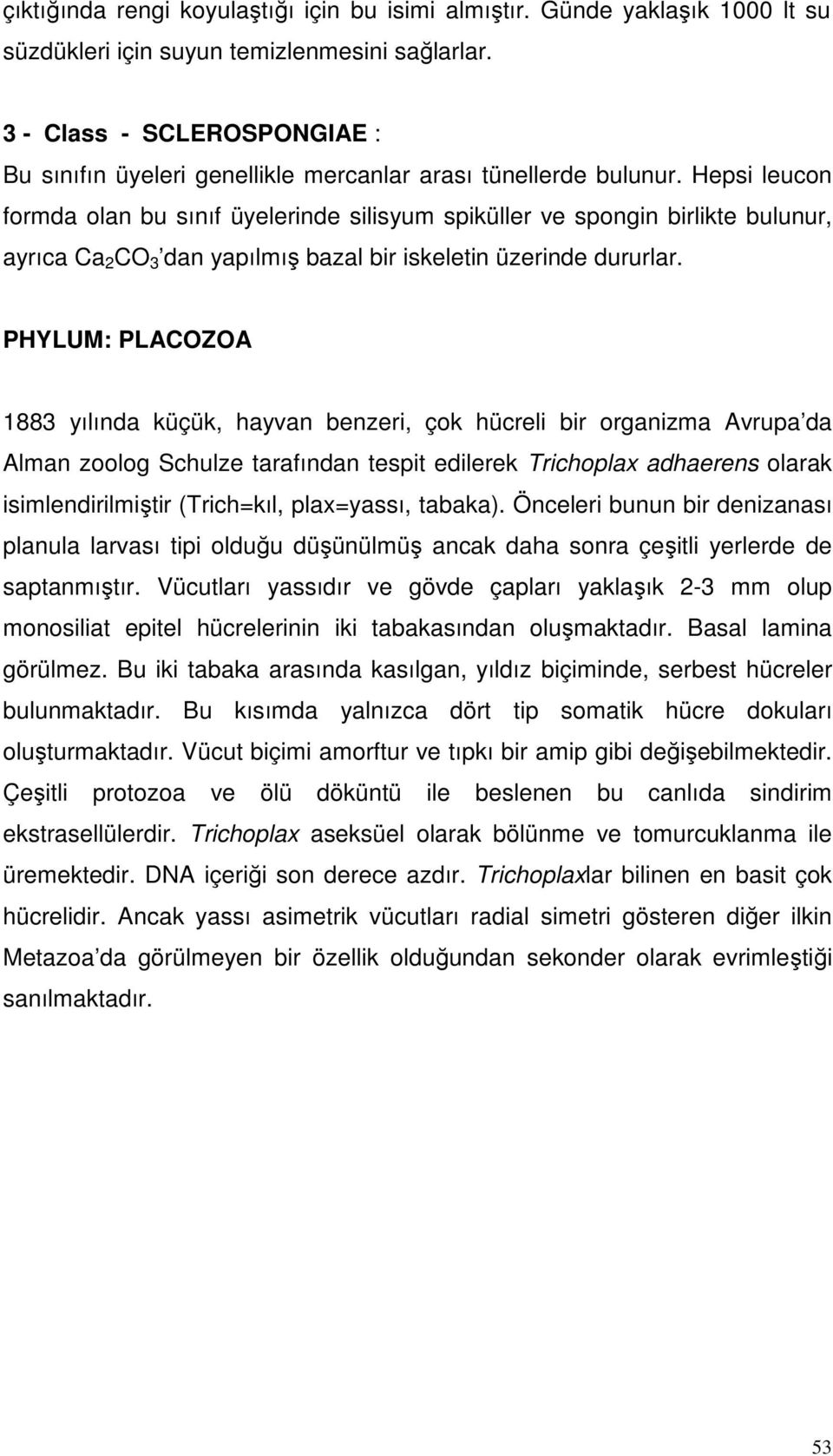 Hepsi leucon formda olan bu sınıf üyelerinde silisyum spiküller ve spongin birlikte bulunur, ayrıca Ca 2 CO 3 dan yapılmış bazal bir iskeletin üzerinde dururlar.