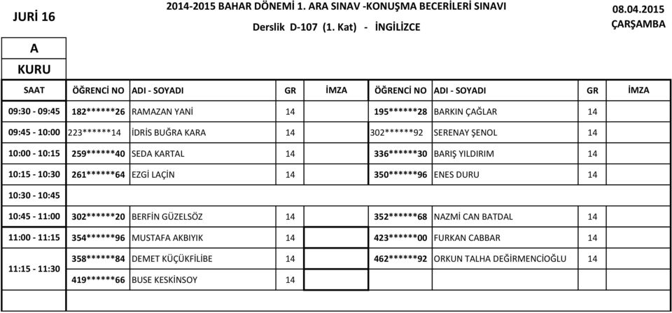 14 336******30 BRIŞ YILDIRIM 14 261******64 EZGİ LÇİN 14 350******96 ENES DURU 14 302******20 BERFİN GÜZELSÖZ 14 352******68 NZMİ CN