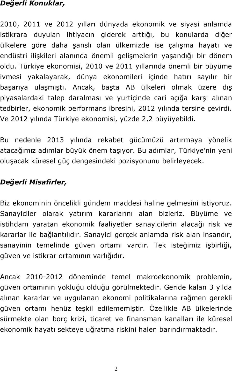 Türkiye ekonomisi, 2010 ve 2011 yıllarında önemli bir büyüme ivmesi yakalayarak, dünya ekonomileri içinde hatırı sayılır bir başarıya ulaşmıştı.