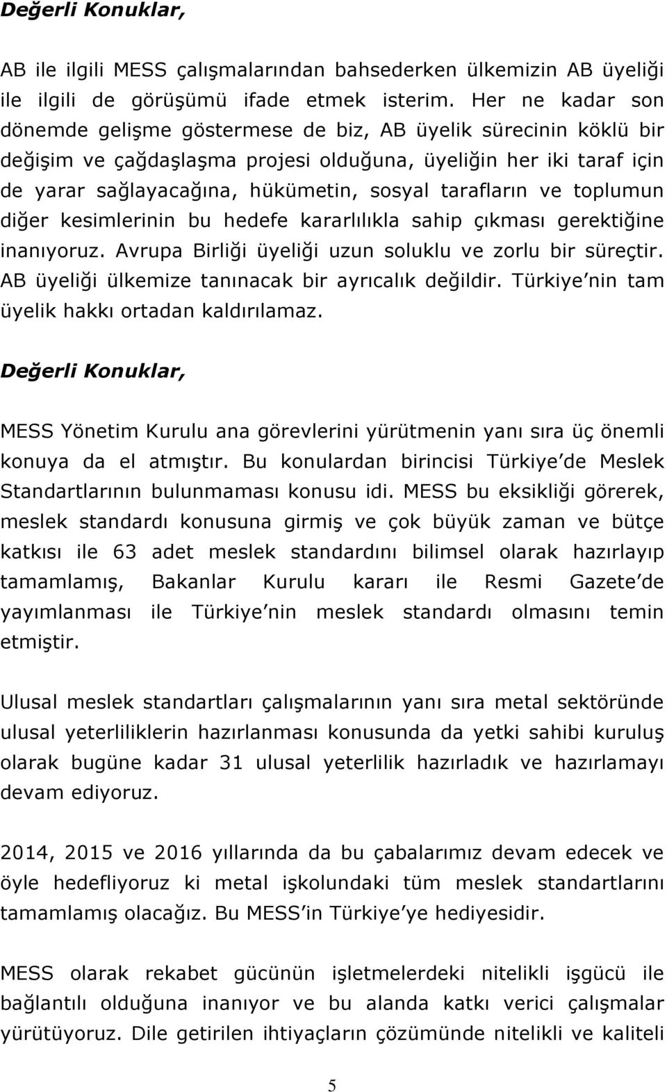 tarafların ve toplumun diğer kesimlerinin bu hedefe kararlılıkla sahip çıkması gerektiğine inanıyoruz. Avrupa Birliği üyeliği uzun soluklu ve zorlu bir süreçtir.