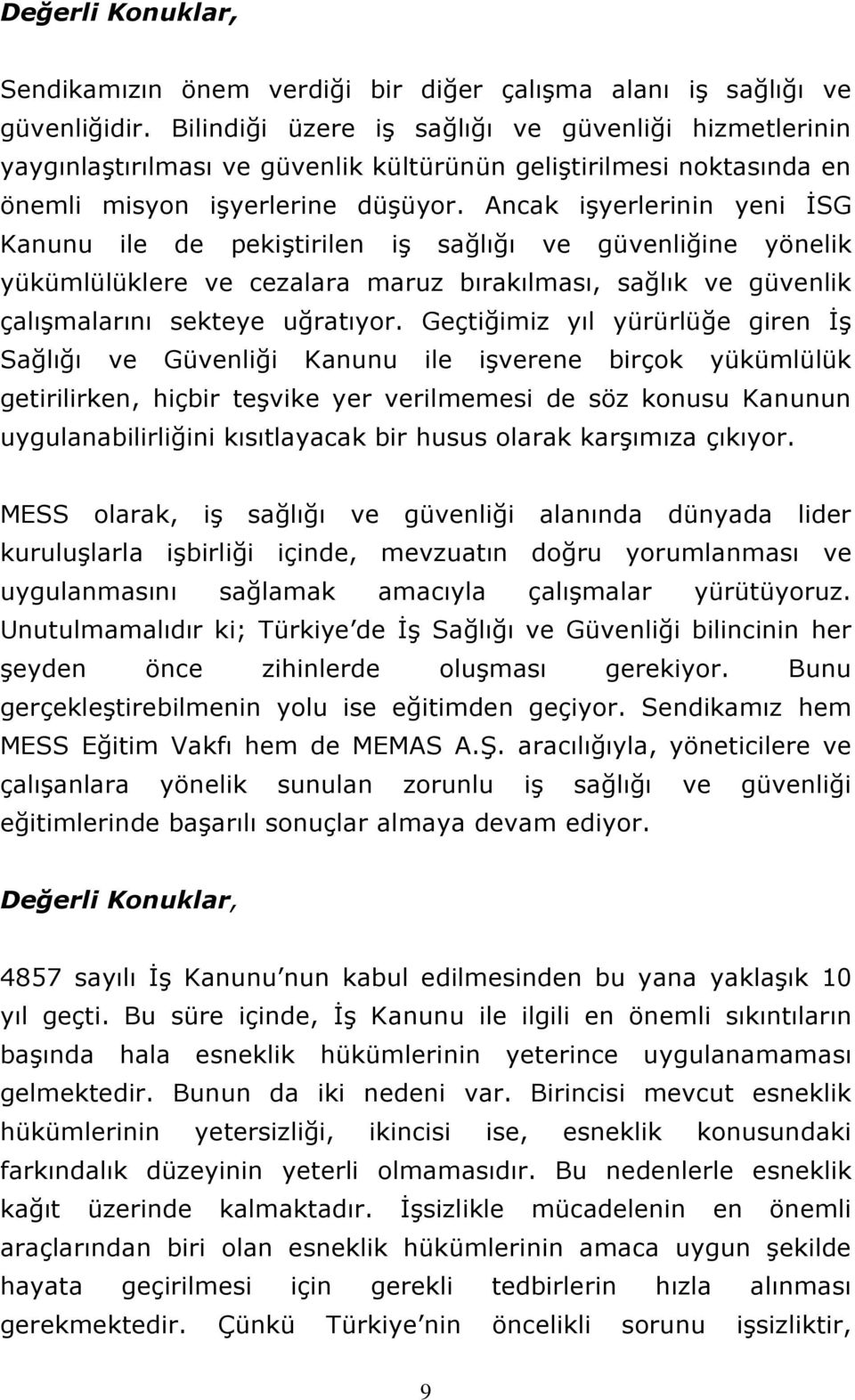 Ancak işyerlerinin yeni İSG Kanunu ile de pekiştirilen iş sağlığı ve güvenliğine yönelik yükümlülüklere ve cezalara maruz bırakılması, sağlık ve güvenlik çalışmalarını sekteye uğratıyor.