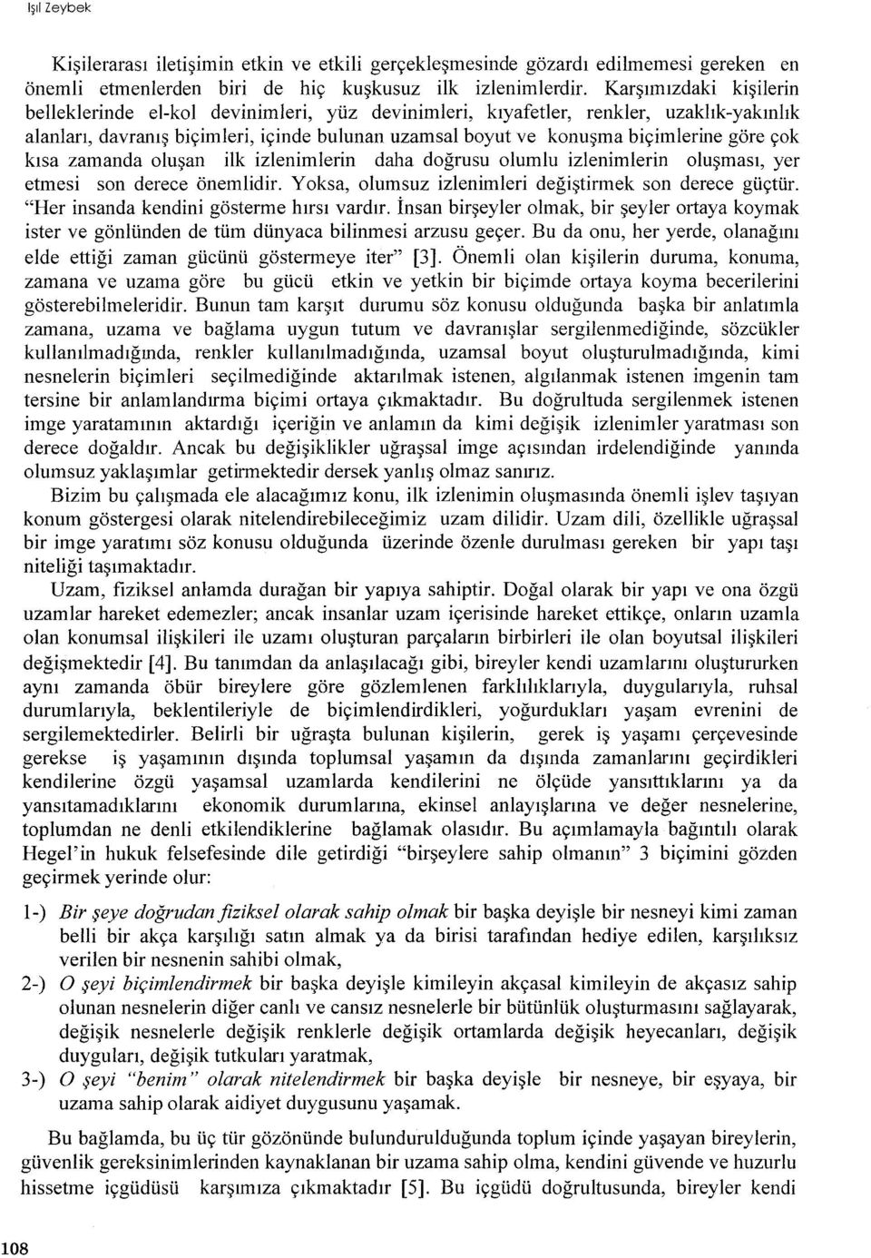 çok kisa zamanda olusan ilk izlenimlerin daha dogrusu olumlu izlenimlerin olusmasi, yer etmesi son derece önemlidir. Yoksa, olumsuz izlenimleri degistirmek son derece güçtür.