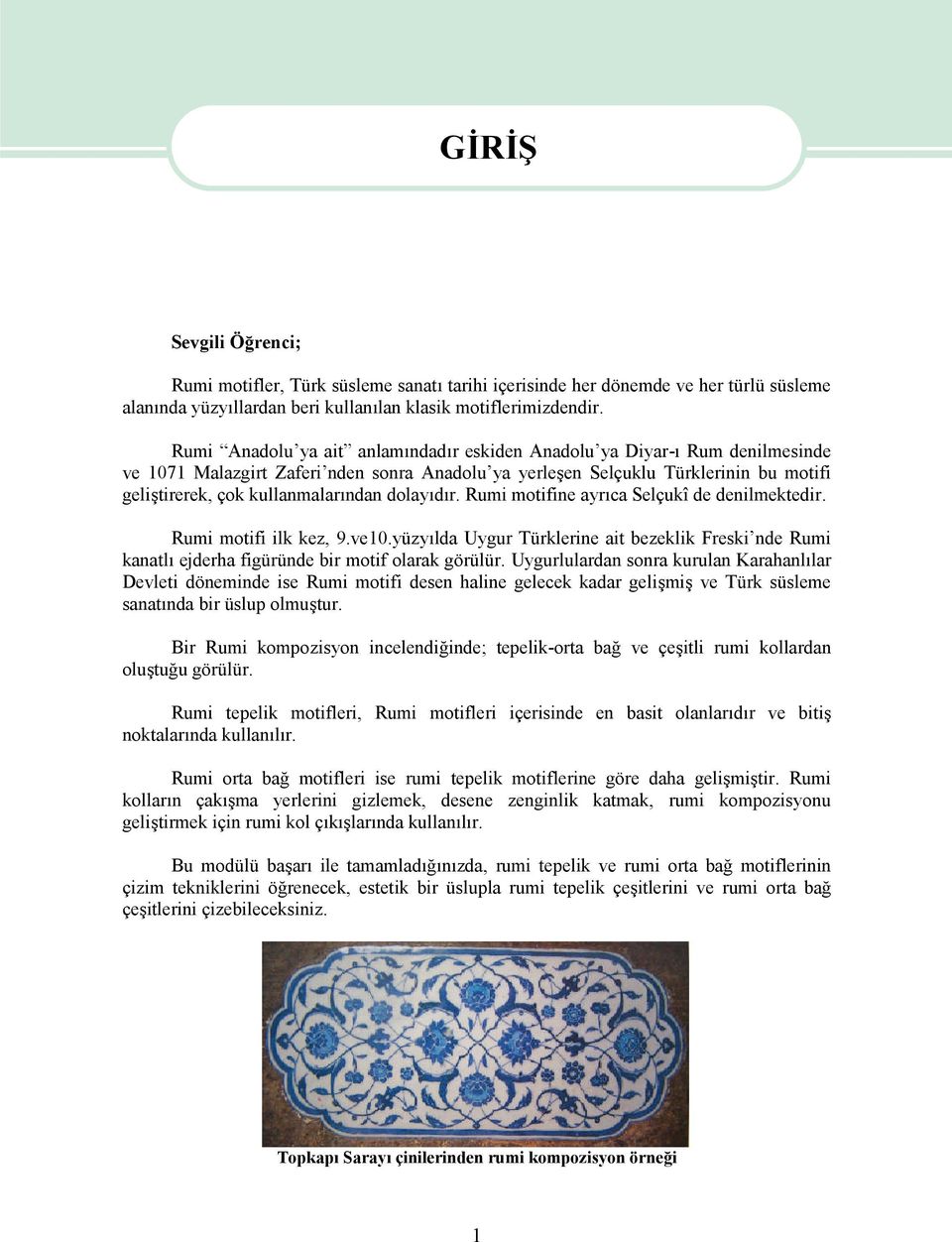 dolayıdır. Rumi motifine ayrıca Selçukî de denilmektedir. Rumi motifi ilk kez, 9.ve10.yüzyılda Uygur Türklerine ait bezeklik Freski nde Rumi kanatlı ejderha figüründe bir motif olarak görülür.