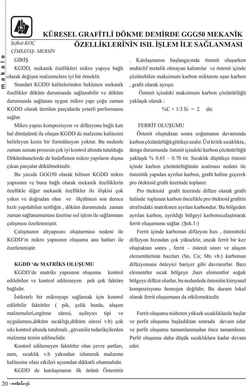 Standart KGDD kalitelerinden beklenen mekanik özellikler döküm durumunda sağlanabilir ve döküm durumunda sağlanan uygun mikro yapı çoğu zaman KGDD olarak üretilen parçalarda yeterli performansı