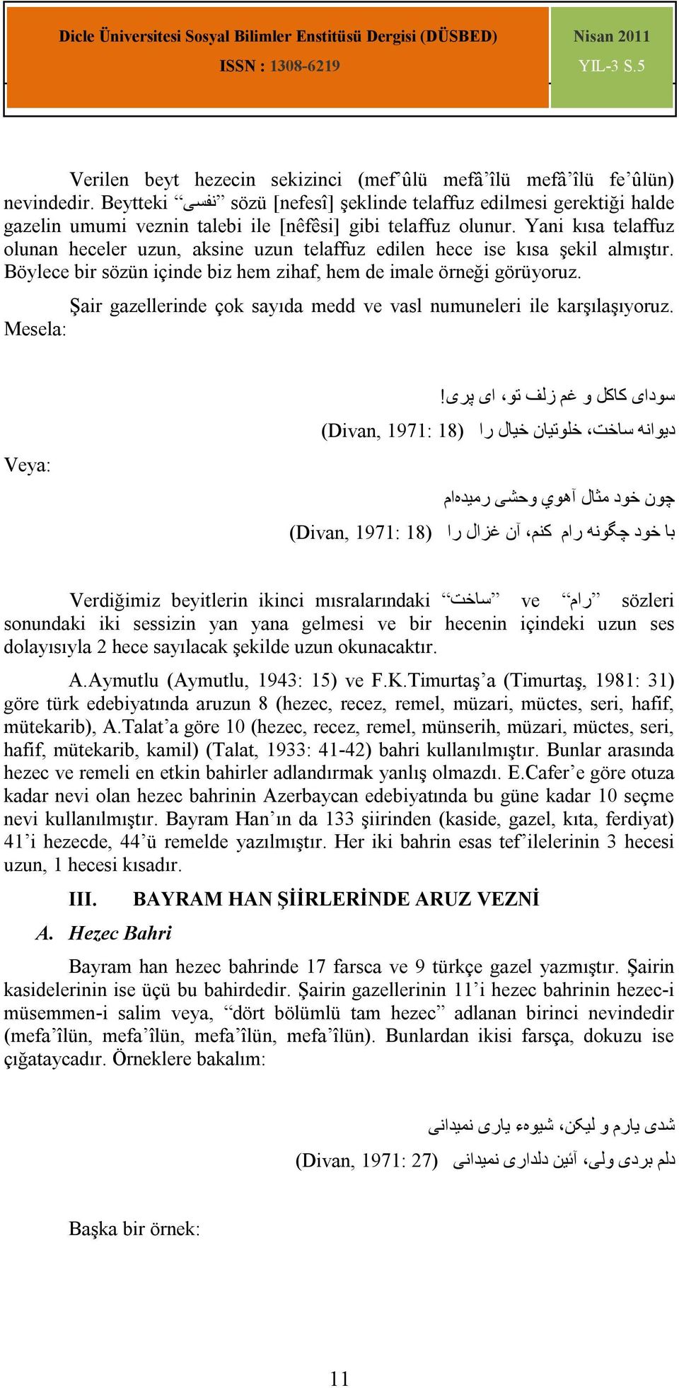 Yani kısa telaffuz olunan heceler uzun, aksine uzun telaffuz edilen hece ise kısa şekil almıştır. Böylece bir sözün içinde biz hem zihaf, hem de imale örneği görüyoruz.