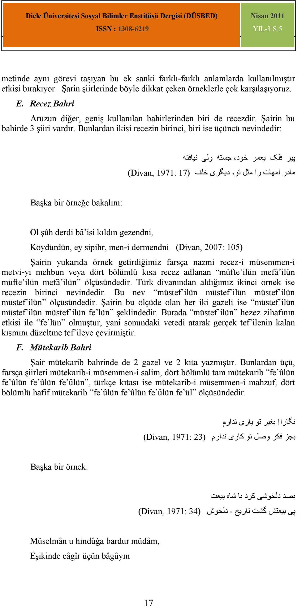 Bunlardan ikisi recezin birinci, biri ise üçüncü nevindedir: پیر فلک بعمر خود جستھ ولى نیافتھ مادر امھات را مثل تو دیگرى خلف ) 17 Divan, :1971 ( Başka bir örneğe bakalım: Ol şûh derdi bâ isi kıldın