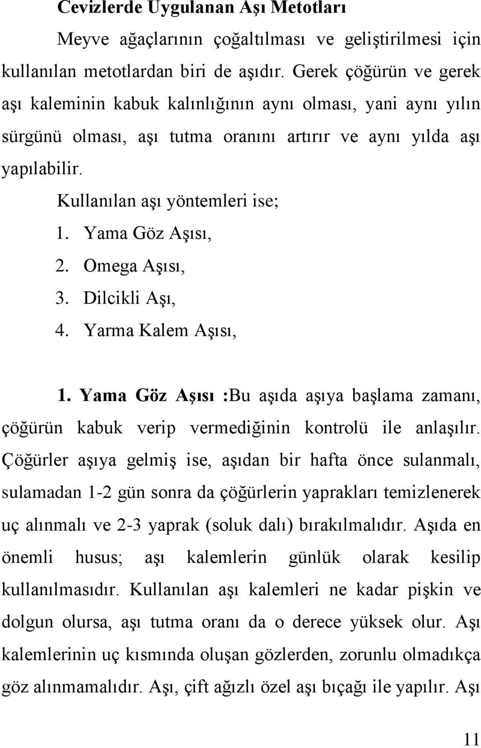 Yama Göz Aşısı, 2. Omega Aşısı, 3. Dilcikli Aşı, 4. Yarma Kalem Aşısı, 1. Yama Göz Aşısı :Bu aşıda aşıya başlama zamanı, çöğürün kabuk verip vermediğinin kontrolü ile anlaşılır.