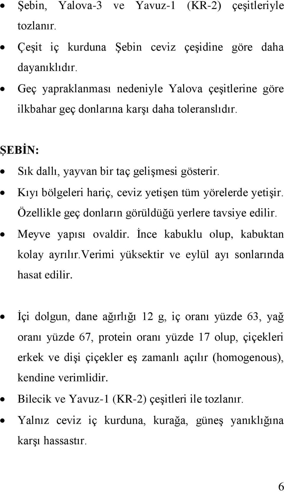 Kıyı bölgeleri hariç, ceviz yetişen tüm yörelerde yetişir. Özellikle geç donların görüldüğü yerlere tavsiye edilir. Meyve yapısı ovaldir. İnce kabuklu olup, kabuktan kolay ayrılır.