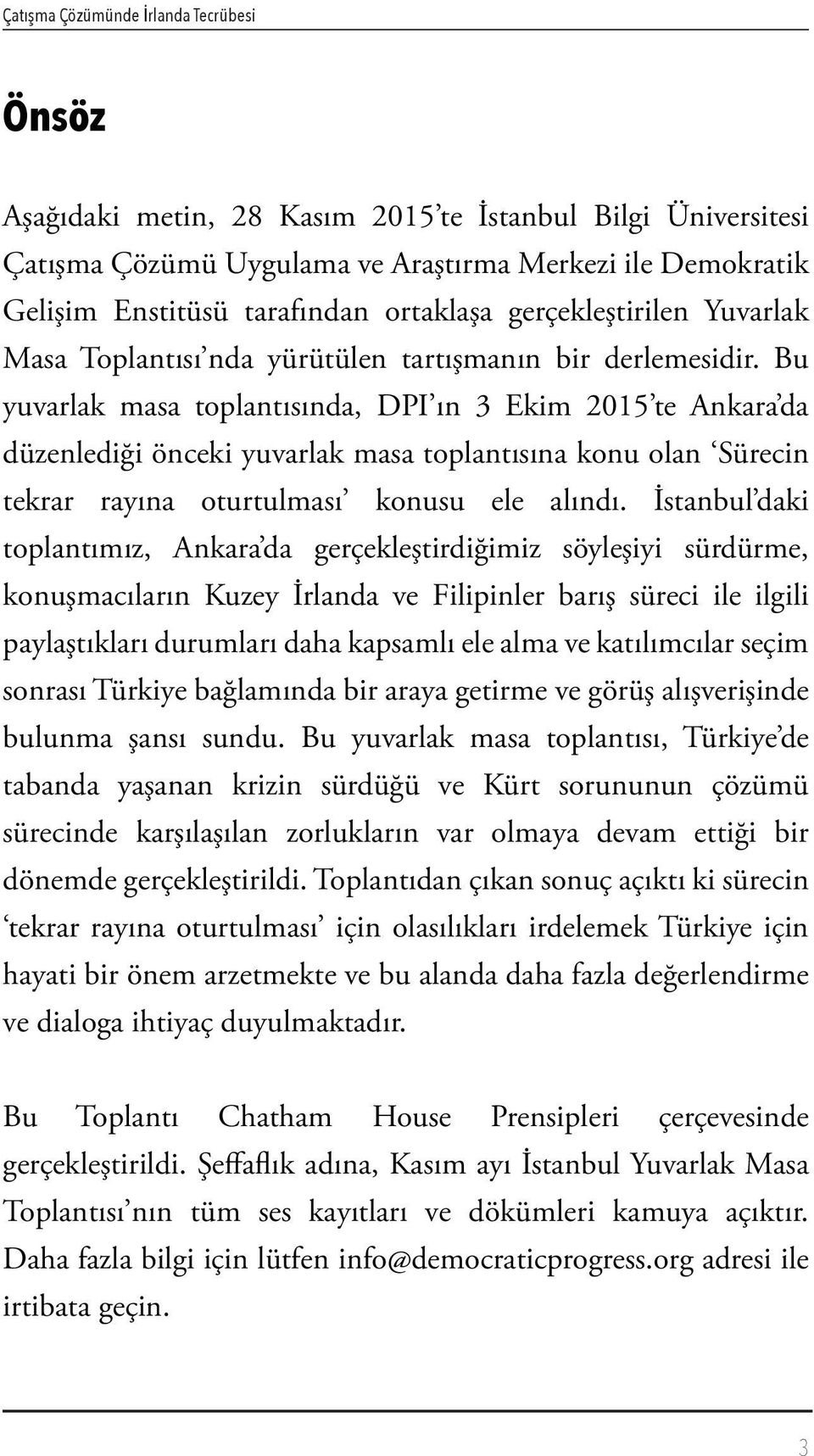 Bu yuvarlak masa toplantısında, DPI ın 3 Ekim 2015 te Ankara da düzenlediği önceki yuvarlak masa toplantısına konu olan Sürecin tekrar rayına oturtulması konusu ele alındı.