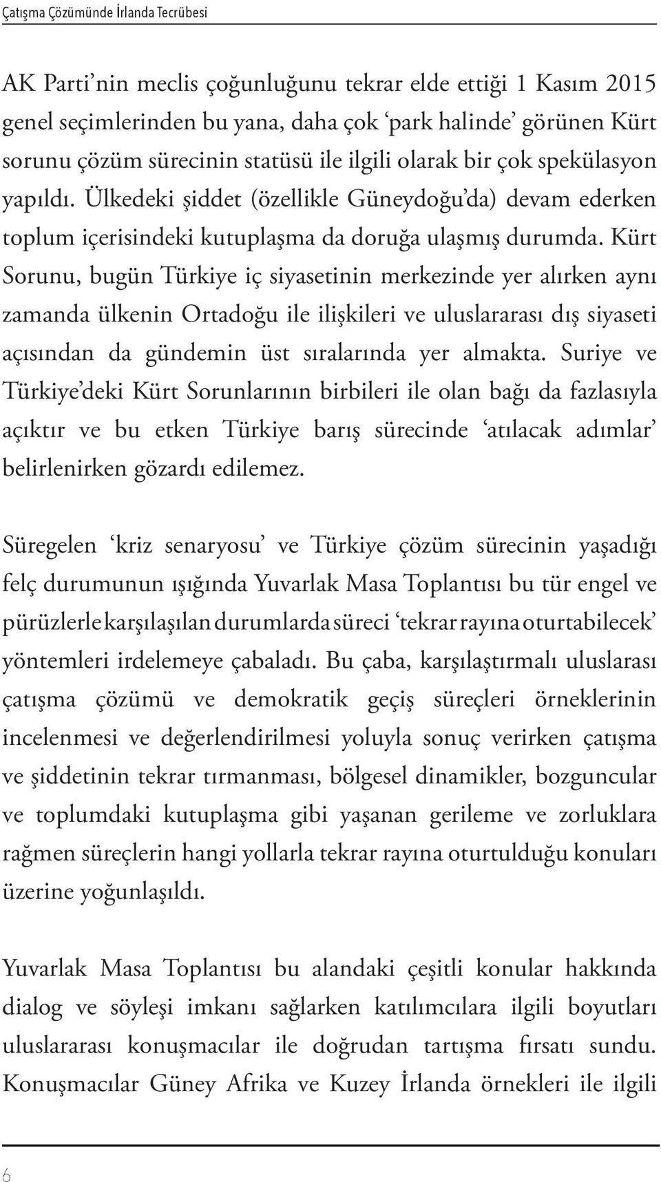 Kürt Sorunu, bugün Türkiye iç siyasetinin merkezinde yer alırken aynı zamanda ülkenin Ortadoğu ile ilişkileri ve uluslararası dış siyaseti açısından da gündemin üst sıralarında yer almakta.