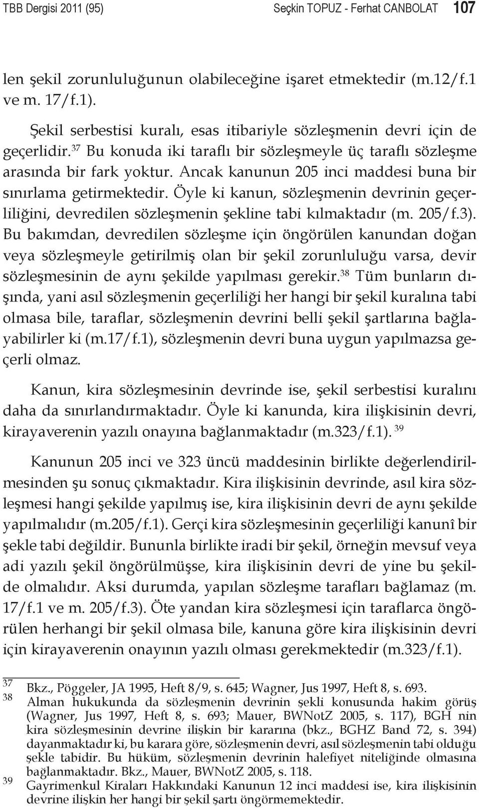 Ancak kanunun 205 inci maddesi buna bir sınırlama getirmektedir. Öyle ki kanun, sözleşmenin devrinin geçerliliğini, devredilen sözleşmenin şekline tabi kılmaktadır (m. 205/f.3).