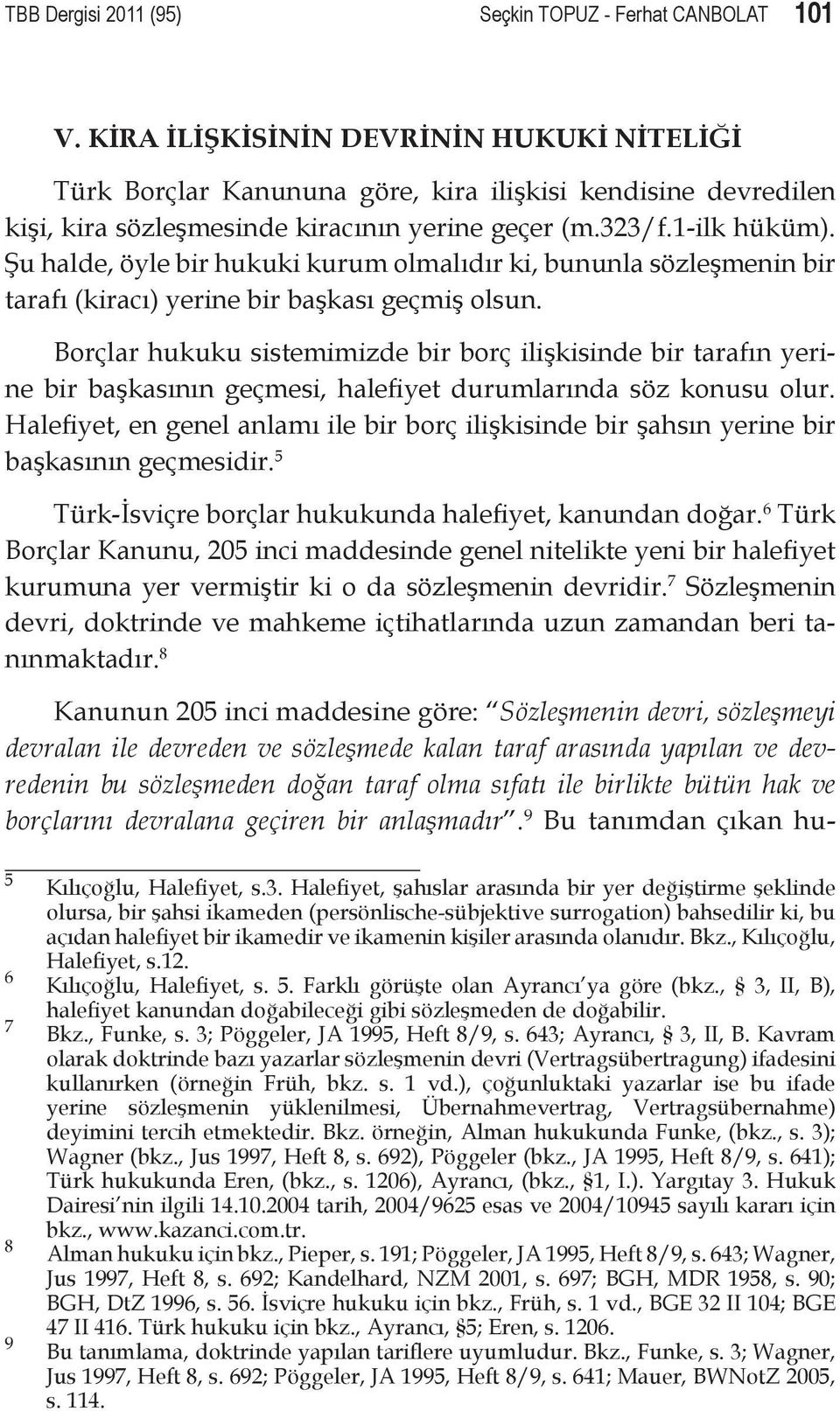 Şu halde, öyle bir hukuki kurum olmalıdır ki, bununla sözleşmenin bir tarafı (kiracı) yerine bir başkası geçmiş olsun.