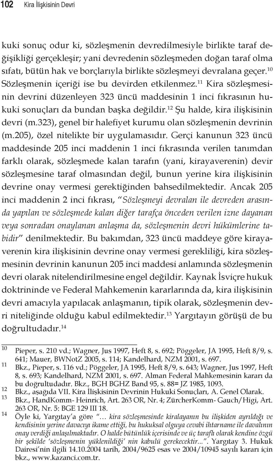 11 Kira sözleşmesinin devrini düzenleyen 323 üncü maddesinin 1 inci fıkrasının hukuki sonuçları da bundan başka değildir. 12 Şu halde, kira ilişkisinin devri (m.