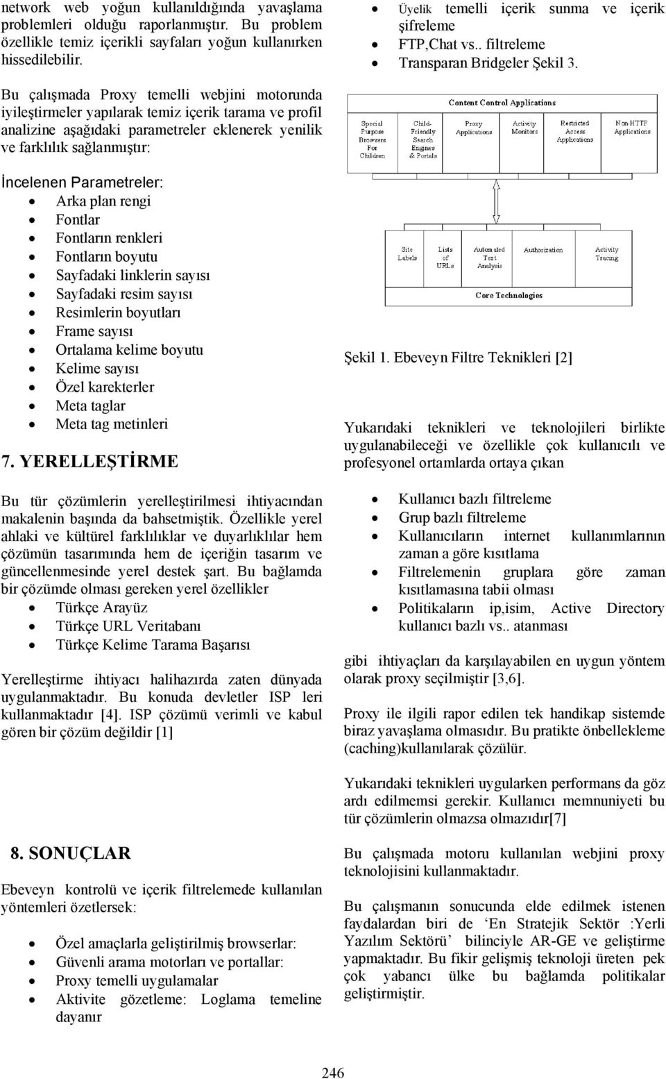 Bu çalışmada Proxy temelli webjini motorunda iyileştirmeler yapılarak temiz içerik tarama ve profil analizine aşağıdaki parametreler eklenerek yenilik ve farklılık sağlanmıştır: İncelenen