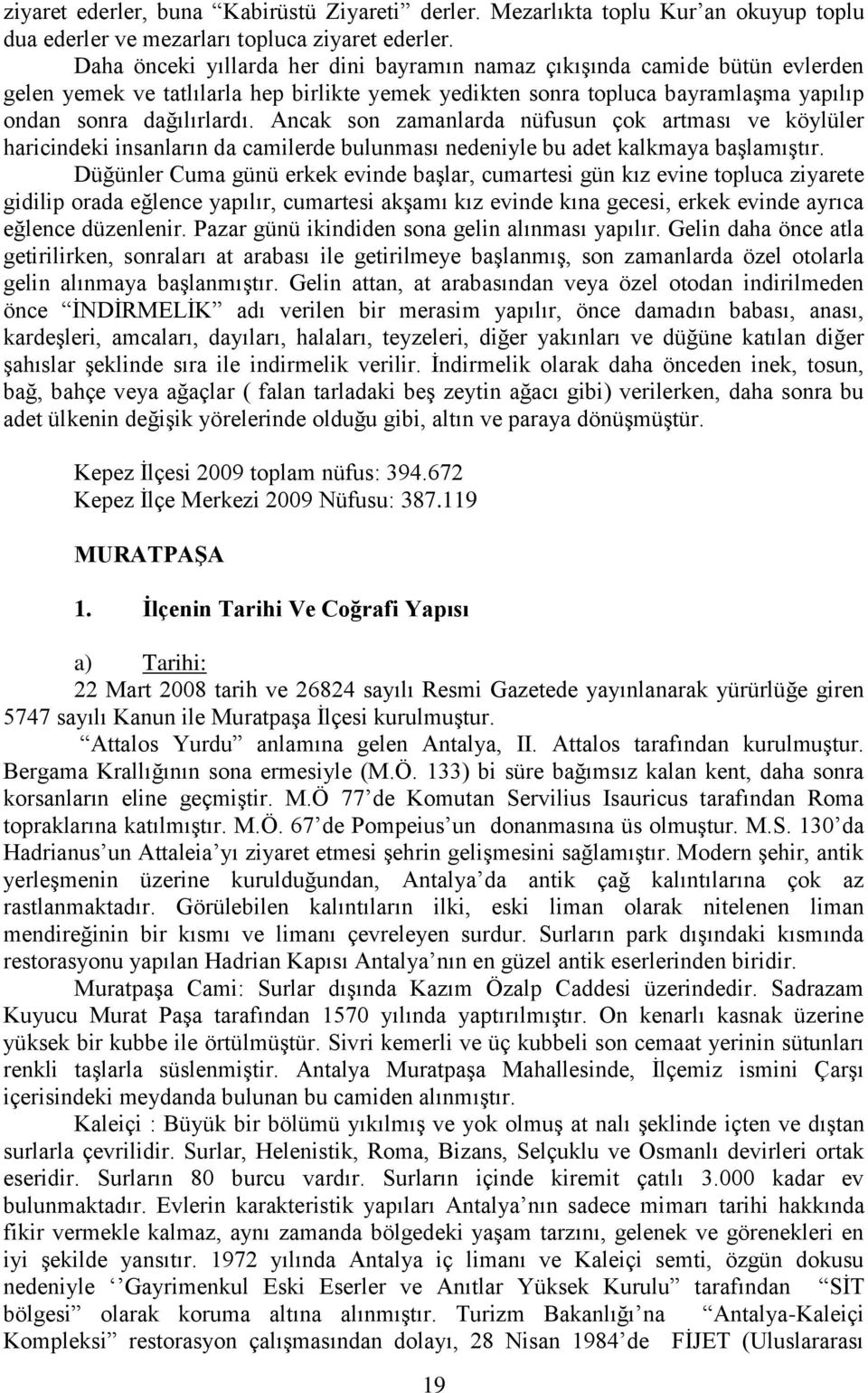 Ancak son zamanlarda nüfusun çok artması ve köylüler haricindeki insanların da camilerde bulunması nedeniyle bu adet kalkmaya baģlamıģtır.