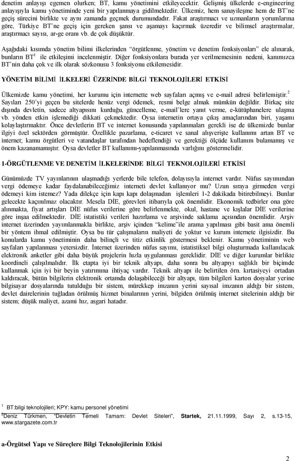 Fakat araştırmacı ve uzmanların yorumlarına göre, Türkiye BT ne geçiş için gereken şansı ve aşamayı kaçırmak üzeredir ve bilimsel araştırmalar, araştırmacı sayısı, ar-ge oranı vb. de çok düşüktür.