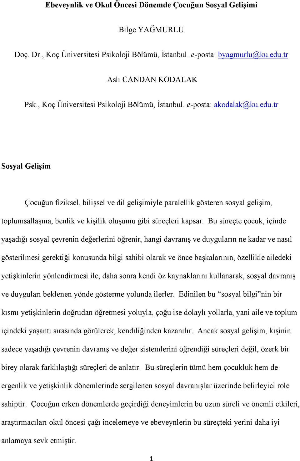 tr Sosyal Gelişim Çocuğun fiziksel, bilişsel ve dil gelişimiyle paralellik gösteren sosyal gelişim, toplumsallaşma, benlik ve kişilik oluşumu gibi süreçleri kapsar.