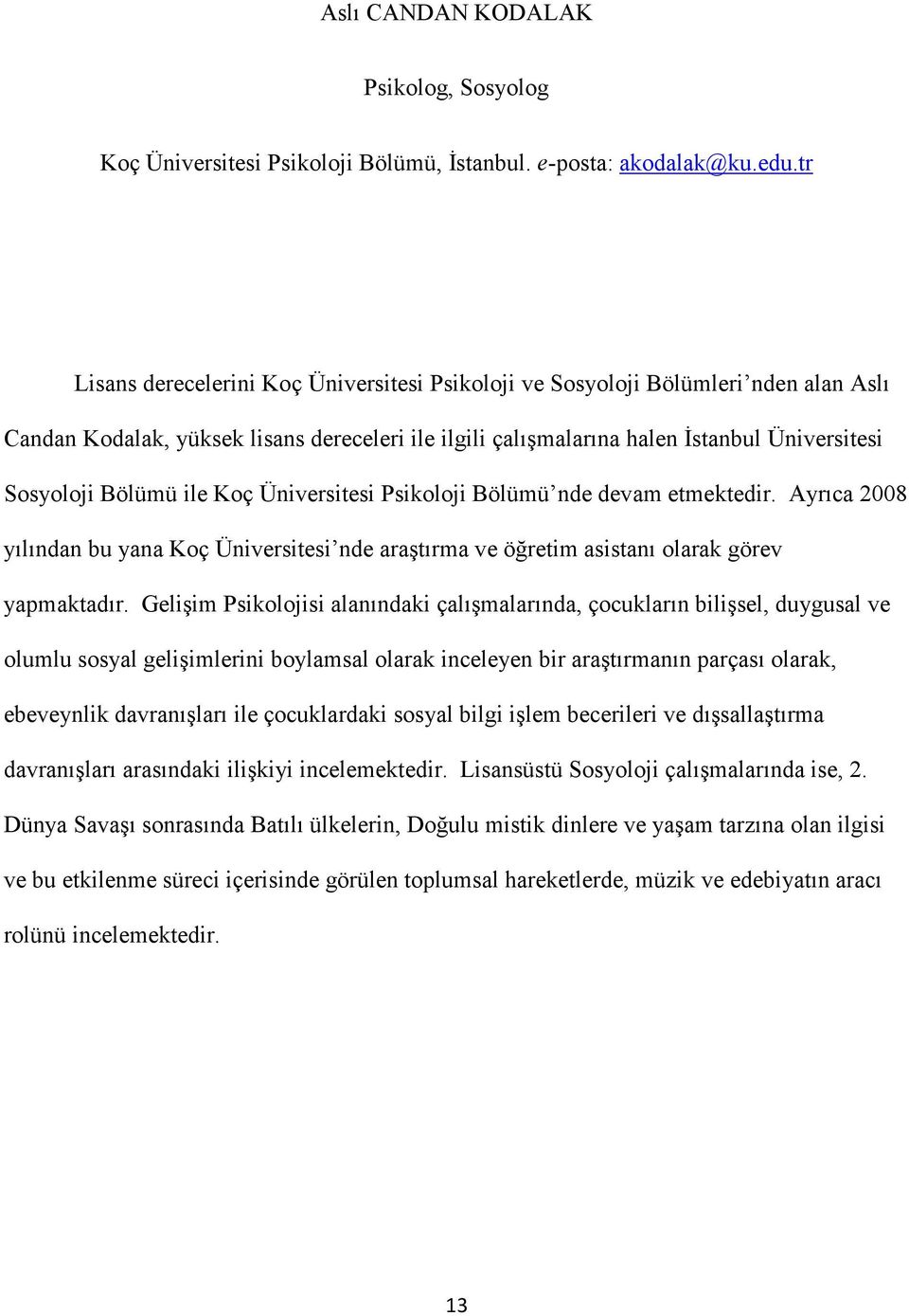 ile Koç Üniversitesi Psikoloji Bölümü nde devam etmektedir. Ayrıca 2008 yılından bu yana Koç Üniversitesi nde araştırma ve öğretim asistanı olarak görev yapmaktadır.