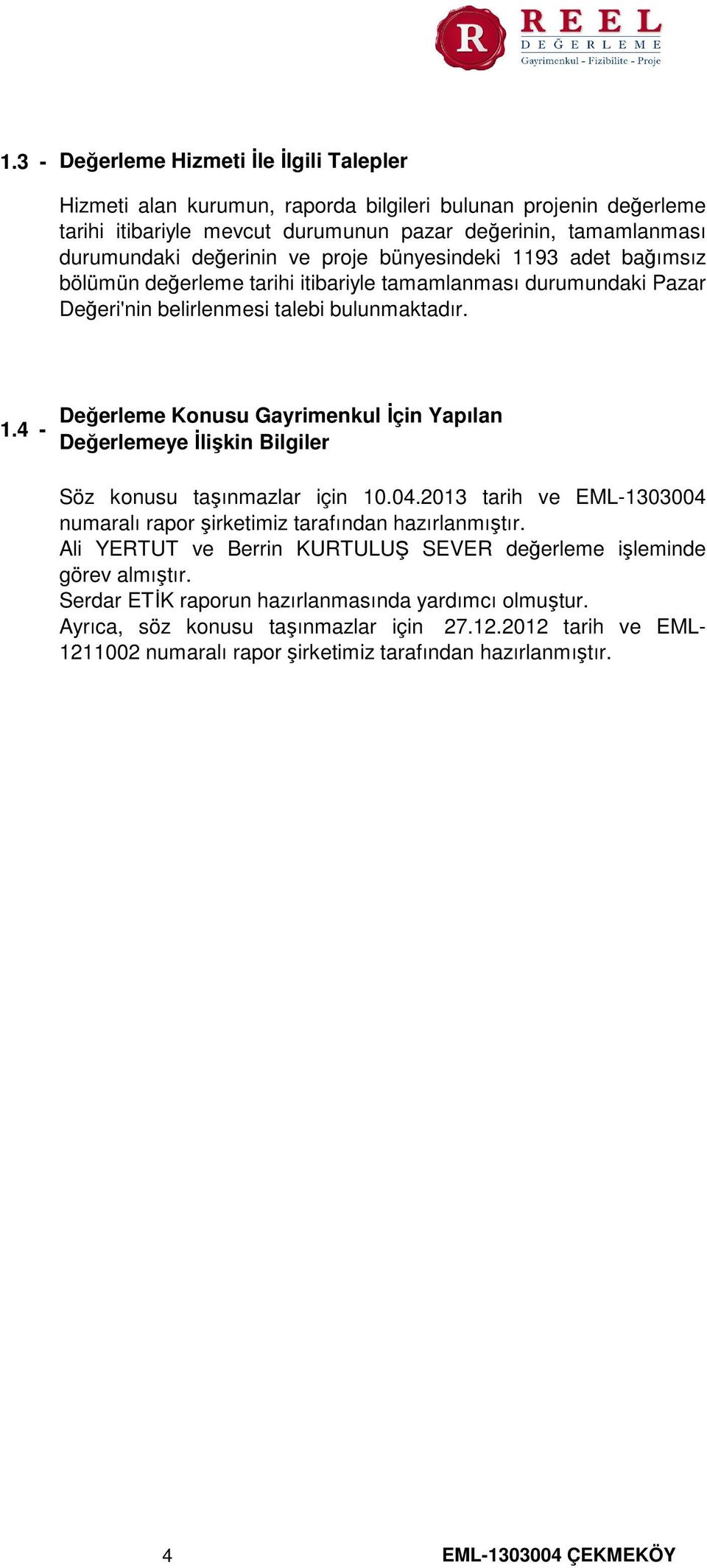 04.2013 tarih ve EML-1303004 numaralı rapor şirketimiz tarafından hazırlanmıştır. Ali YERTUT ve Berrin KURTULUŞ SEVER değerleme işleminde görev almıştır.