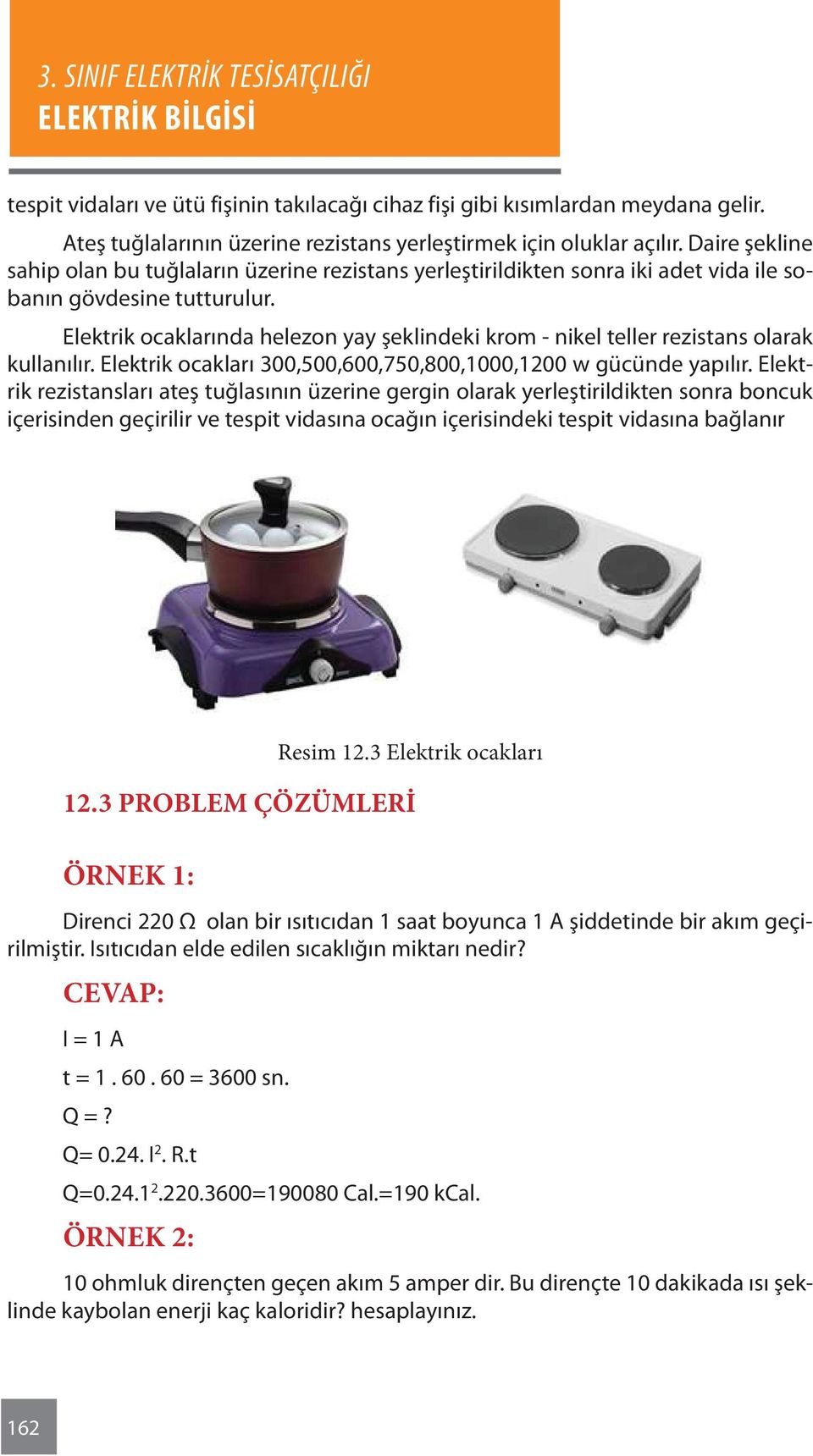 Elektrik ocaklarında helezon yay şeklindeki krom - nikel teller rezistans olarak kullanılır. Elektrik ocakları 300,500,600,750,800,1000,1200 w gücünde yapılır.