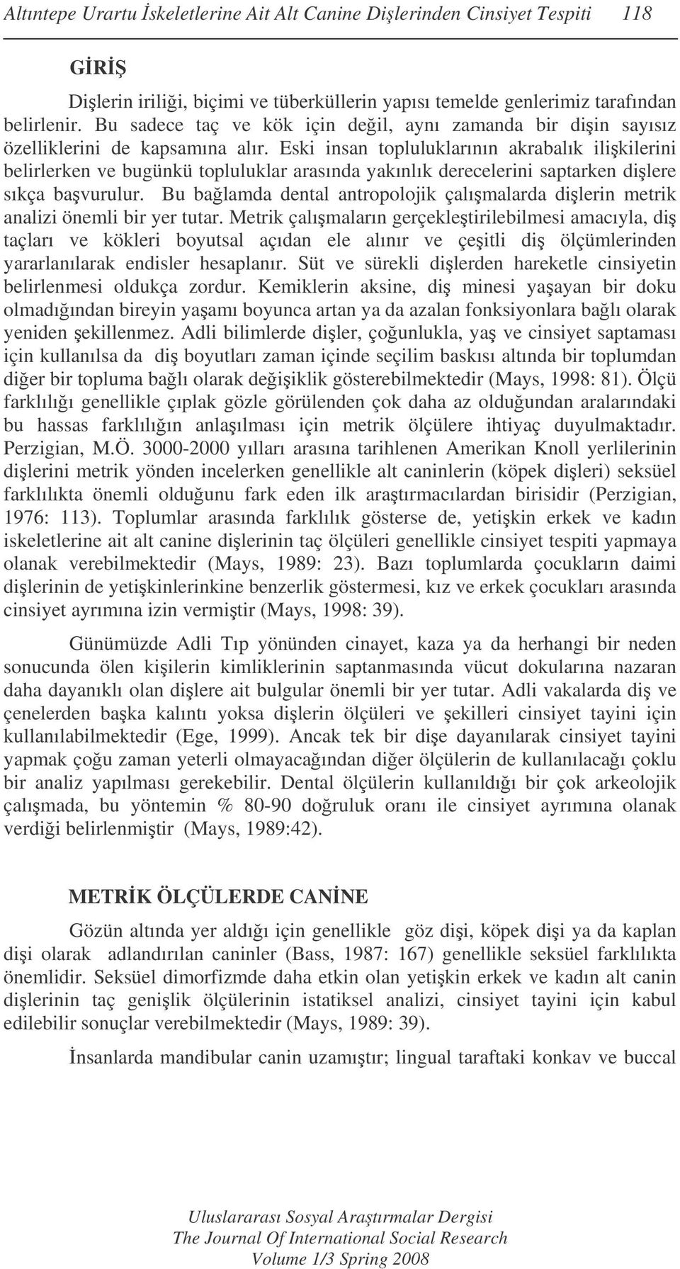 Eski insan topluluklarının akrabalık ilikilerini belirlerken ve bugünkü topluluklar arasında yakınlık derecelerini saptarken dilere sıkça bavurulur.