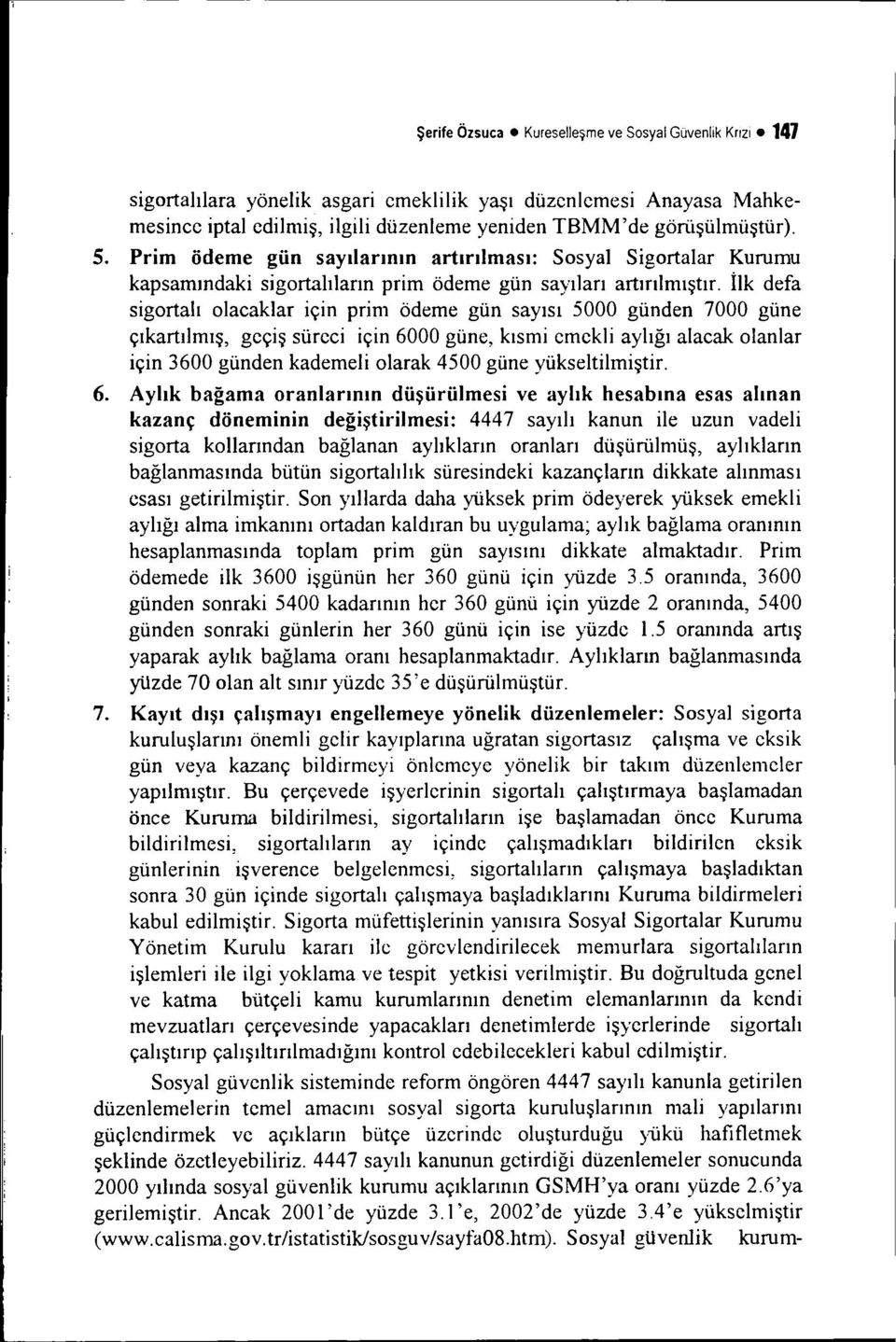 ilk defa sigortalı olacaklar için prim ödeme gün sayısı 5000 günden 7000 güne çıkartılmış, geçiş süreci için 6000 güne, kısmi emekli aylığı alacak olanlar için 3600 günden kademeli olarak 4500 güne