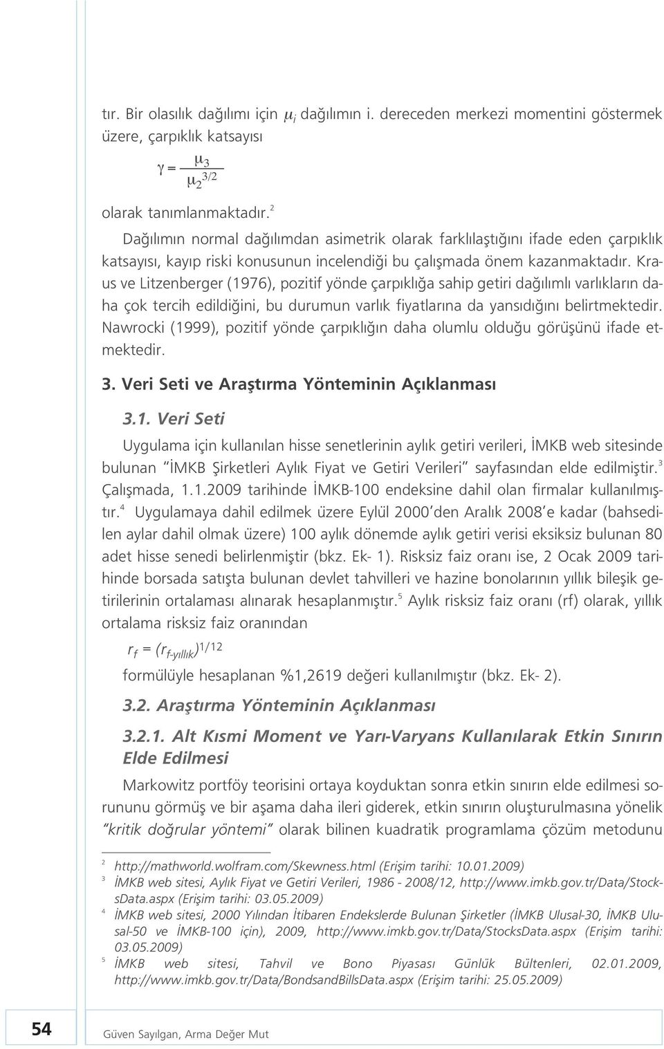 Kraus ve Litzenberger (1976), pozitif yönde çarp kl a sahip getiri da l ml varl klar n daha çok tercih edildi ini, bu durumun varl k fiyatlar na da yans d n belirtmektedir.