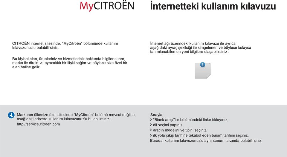 İnternet ağı üzerindeki kullanım kılavuzu ile ayrıca aşağıdaki ayraç şekilciği ile simgelenen ve böylece kolayca tanımlanabilen en yeni bilgilere ulaşabilirsiniz : Markanın ülkenize özel sitesinde