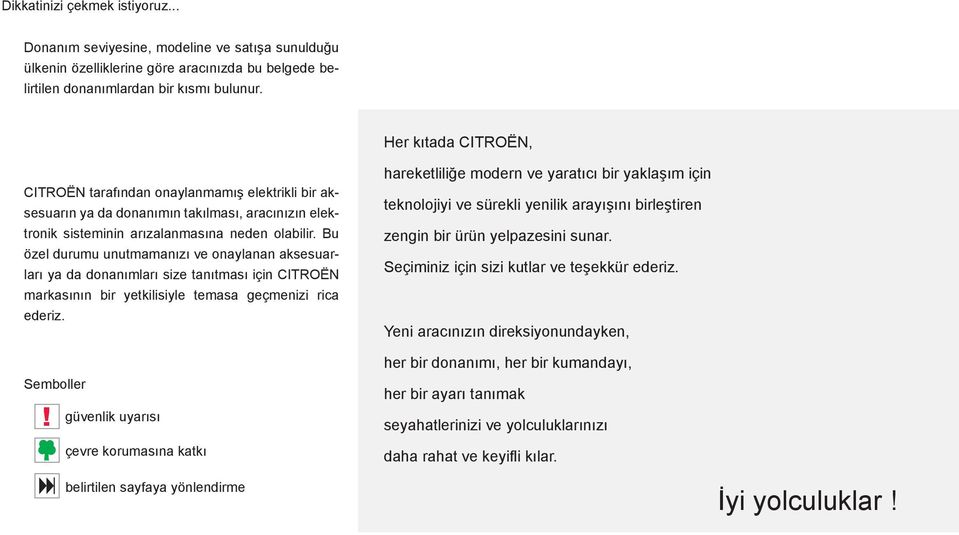 Bu özel durumu unutmamanızı ve onaylanan aksesuarları ya da donanımları size tanıtması için CITROËN markasının bir yetkilisiyle temasa geçmenizi rica ederiz. Semboller!