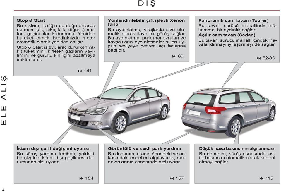 Yönlendirilebilir çift işlevli Xenon farlar Bu aydınlatma, virajlarda size otomatik olarak ilave bir görüş sağlar.