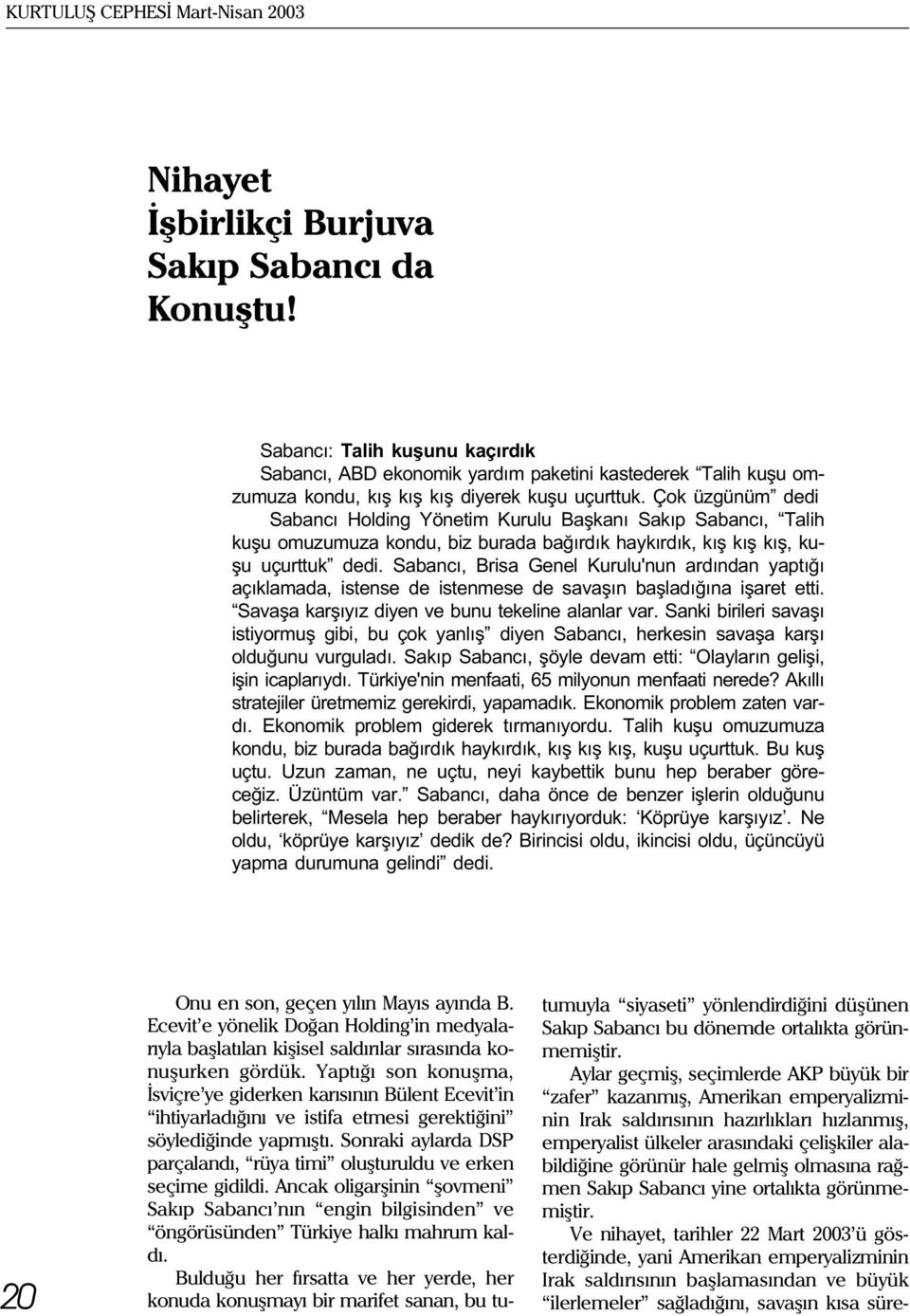 Çok üzgünüm dedi Sabancý Holding Yönetim Kurulu Baþkaný Sakýp Sabancý, Talih kuþu omuzumuza kondu, biz burada baðýrdýk haykýrdýk, kýþ kýþ kýþ, kuþu uçurttuk dedi.