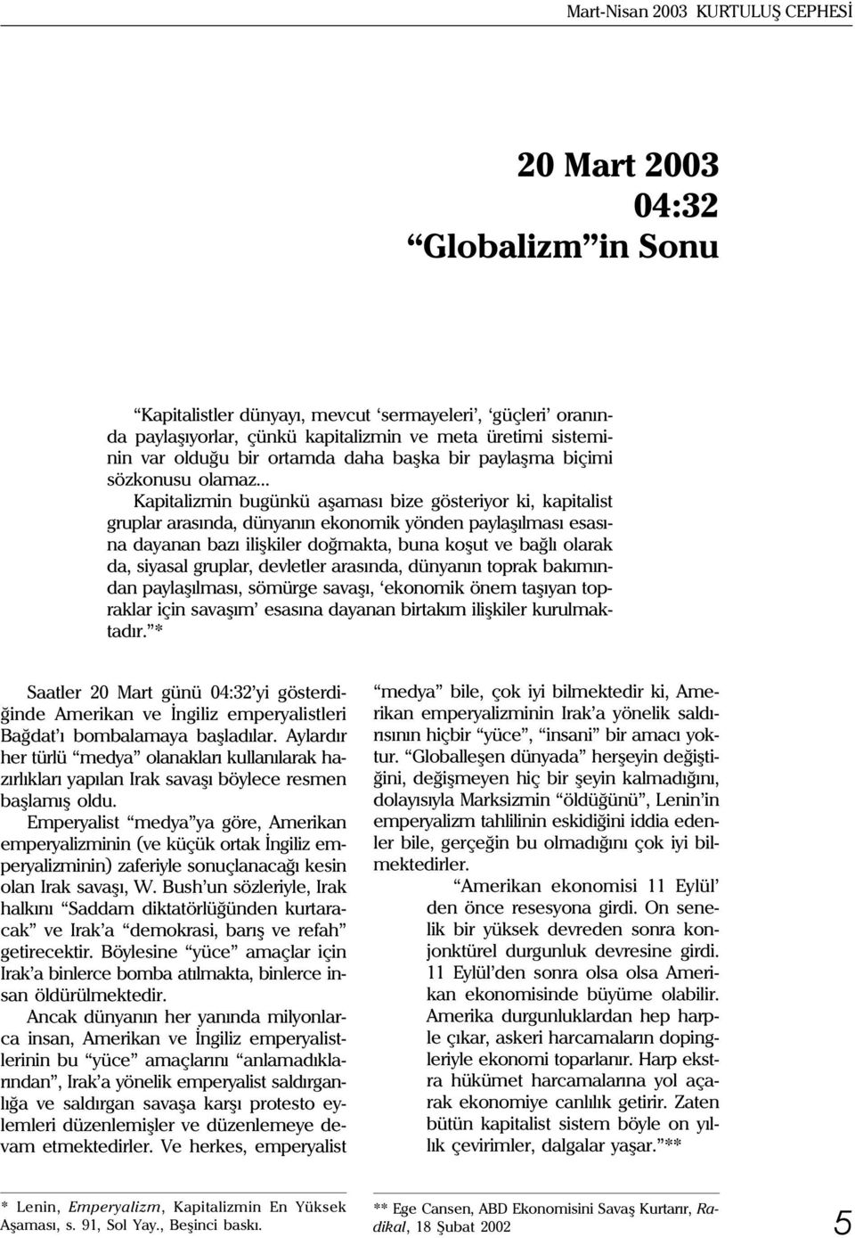 .. Kapitalizmin bugünkü aþamasý bize gösteriyor ki, kapitalist gruplar arasýnda, dünyanýn ekonomik yönden paylaþýlmasý esasýna dayanan bazý iliþkiler doðmakta, buna koþut ve baðlý olarak da, siyasal