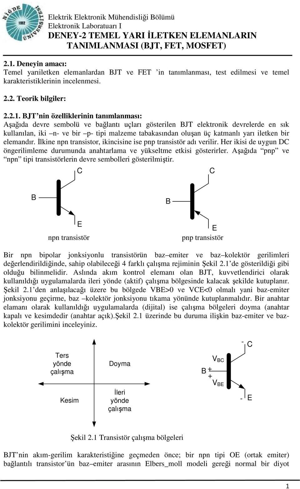 Đlkine npn transistor, ikincisine ise pnp transistör adı verilir. Her ikisi de uygun C öngerilimleme durumunda anahtarlama ve yükseltme etkisi gösterirler.