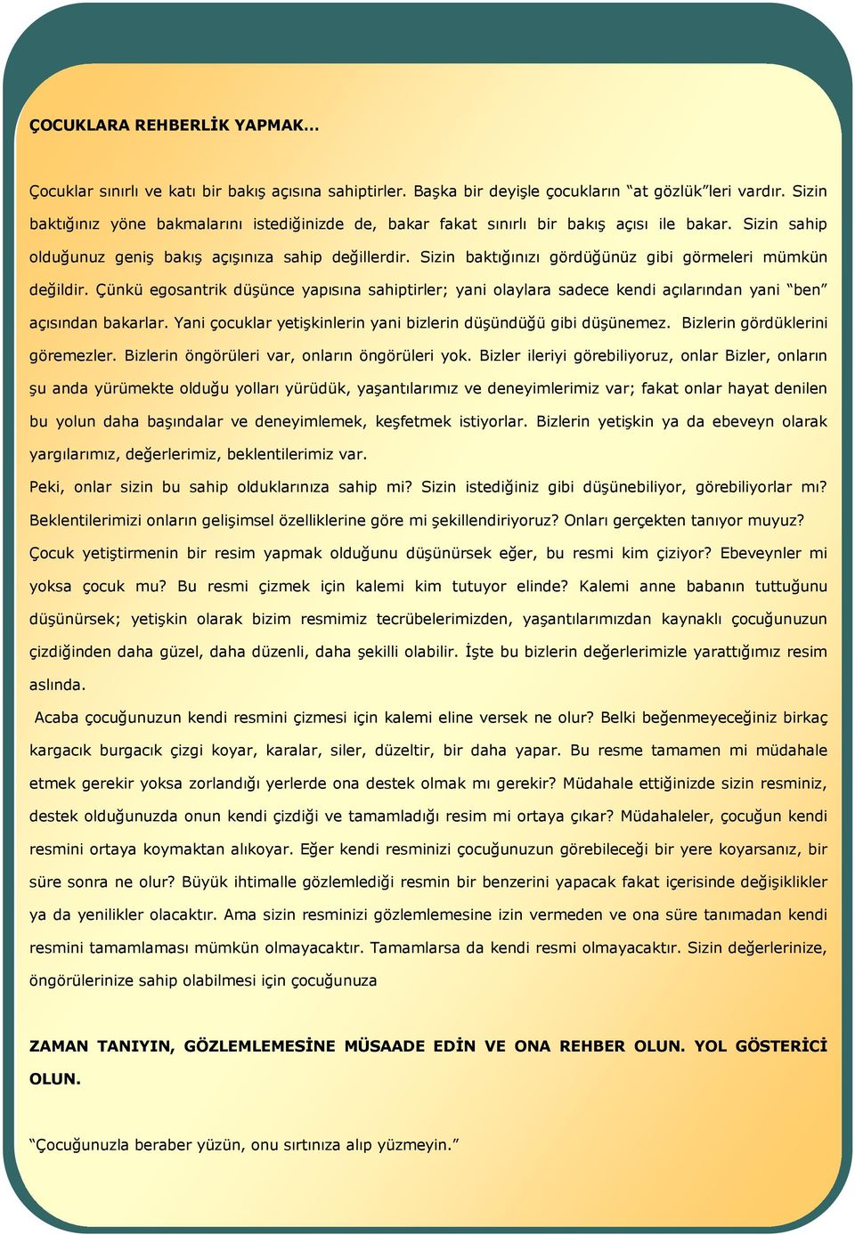 Sizin baktığınızı gördüğünüz gibi görmeleri mümkün değildir. Çünkü egosantrik düşünce yapısına sahiptirler; yani olaylara sadece kendi açılarından yani ben açısından bakarlar.